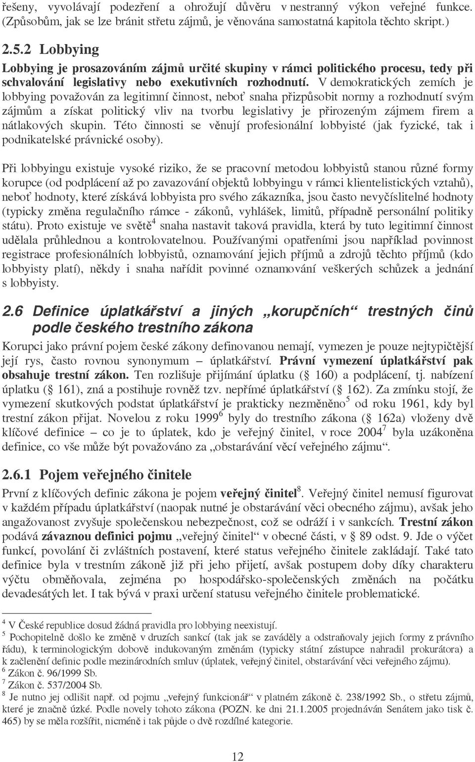 V demokratických zemích je lobbying považován za legitimní činnost, neboť snaha přizpůsobit normy a rozhodnutí svým zájmům a získat politický vliv na tvorbu legislativy je přirozeným zájmem firem a