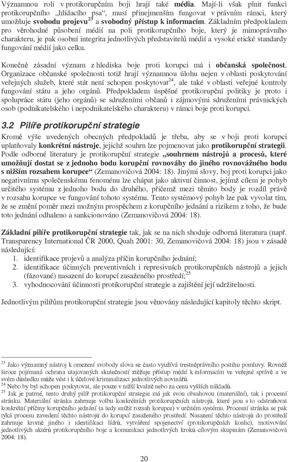 Základním předpokladem pro věrohodné působení médií na poli protikorupčního boje, který je mimoprávního charakteru, je pak osobní integrita jednotlivých představitelů médií a vysoké etické standardy