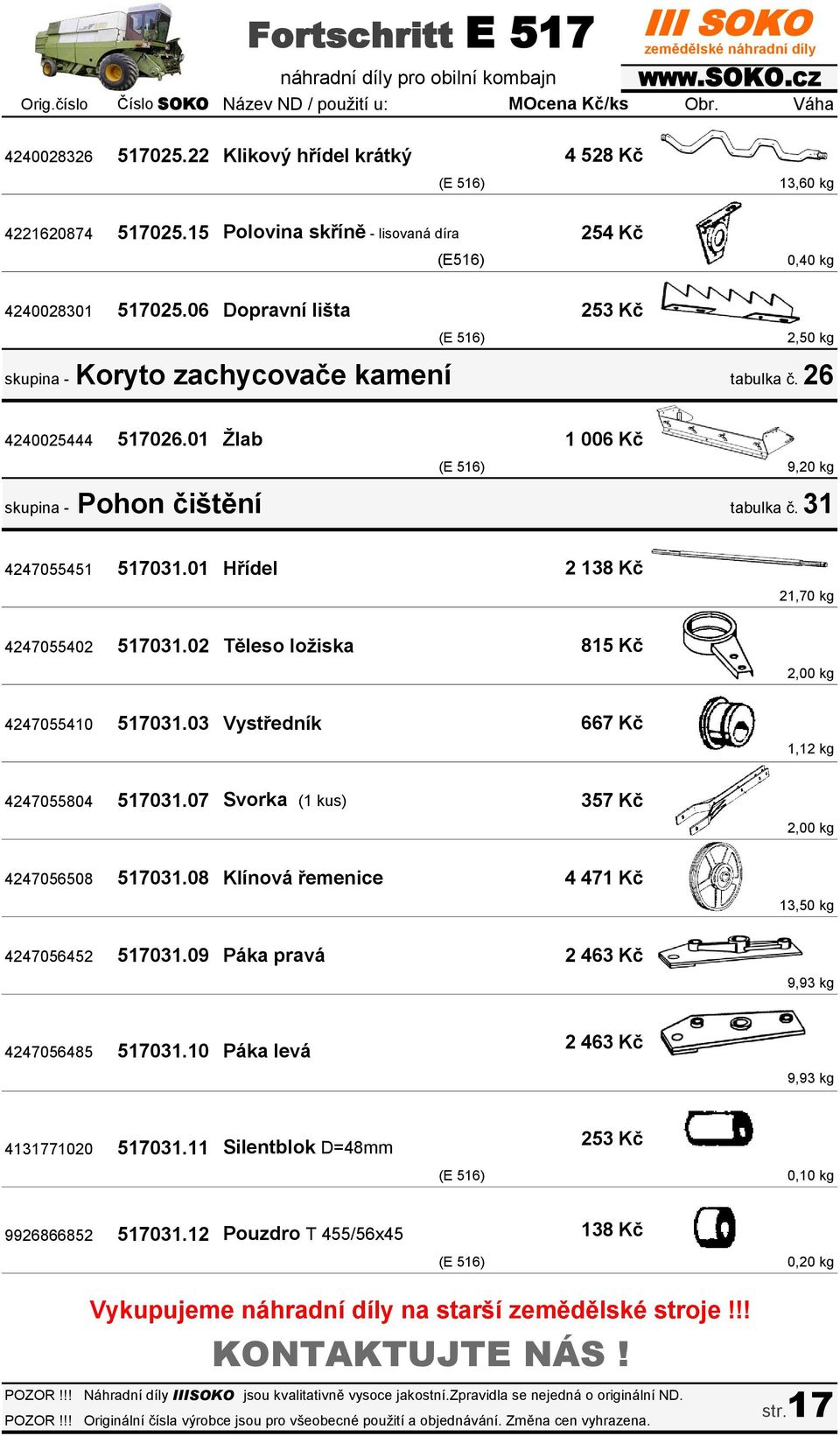 01 Hřídel 2 138 Kč 21,70 kg 4247055402 517031.02 Těleso ložiska 815 Kč 2,00 kg 4247055410 517031.03 Vystředník 667 Kč 1,12 kg 4247055804 517031.07 Svorka (1 kus) 357 Kč 2,00 kg 4247056508 517031.