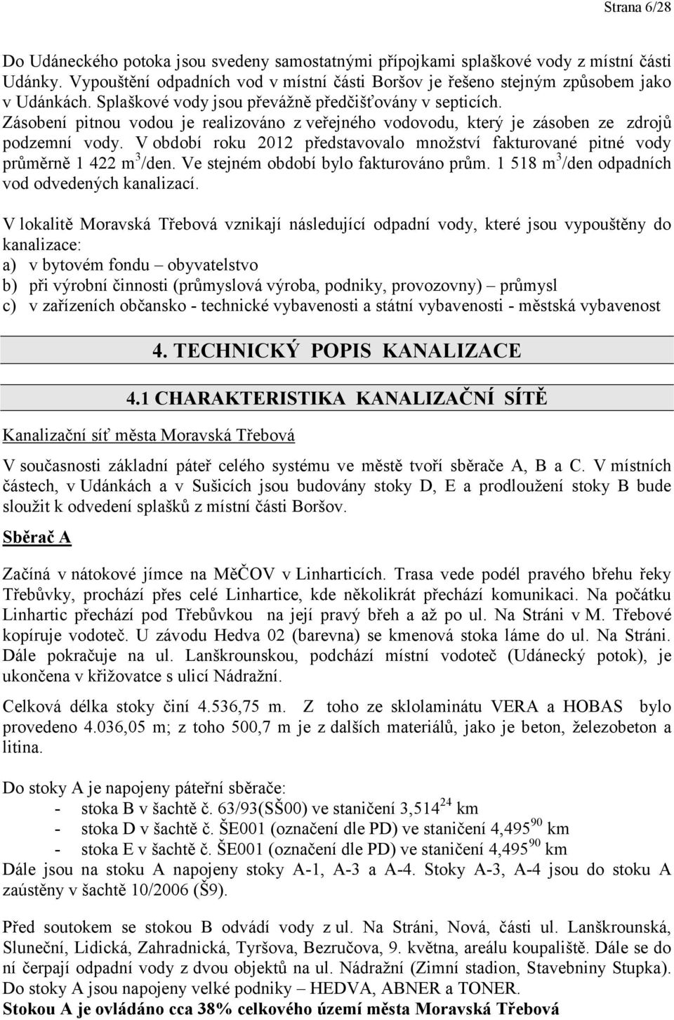 V období roku 2012 představovalo množství fakturované pitné vody průměrně 1 422 m 3 /den. Ve stejném období bylo fakturováno prům. 1 518 m 3 /den odpadních vod odvedených kanalizací.