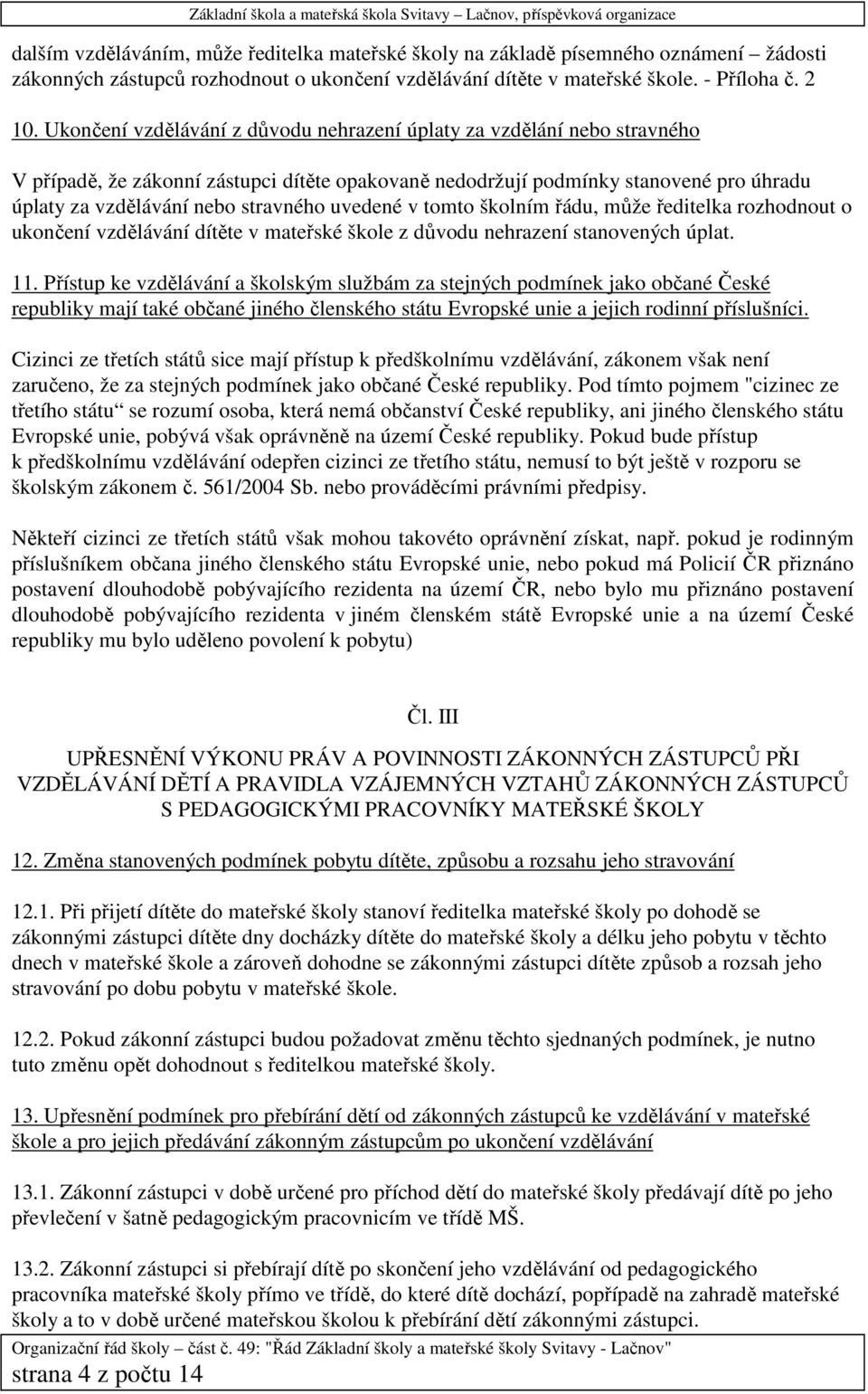 uvedené v tomto školním řádu, může ředitelka rozhodnout o ukončení vzdělávání dítěte v mateřské škole z důvodu nehrazení stanovených úplat. 11.