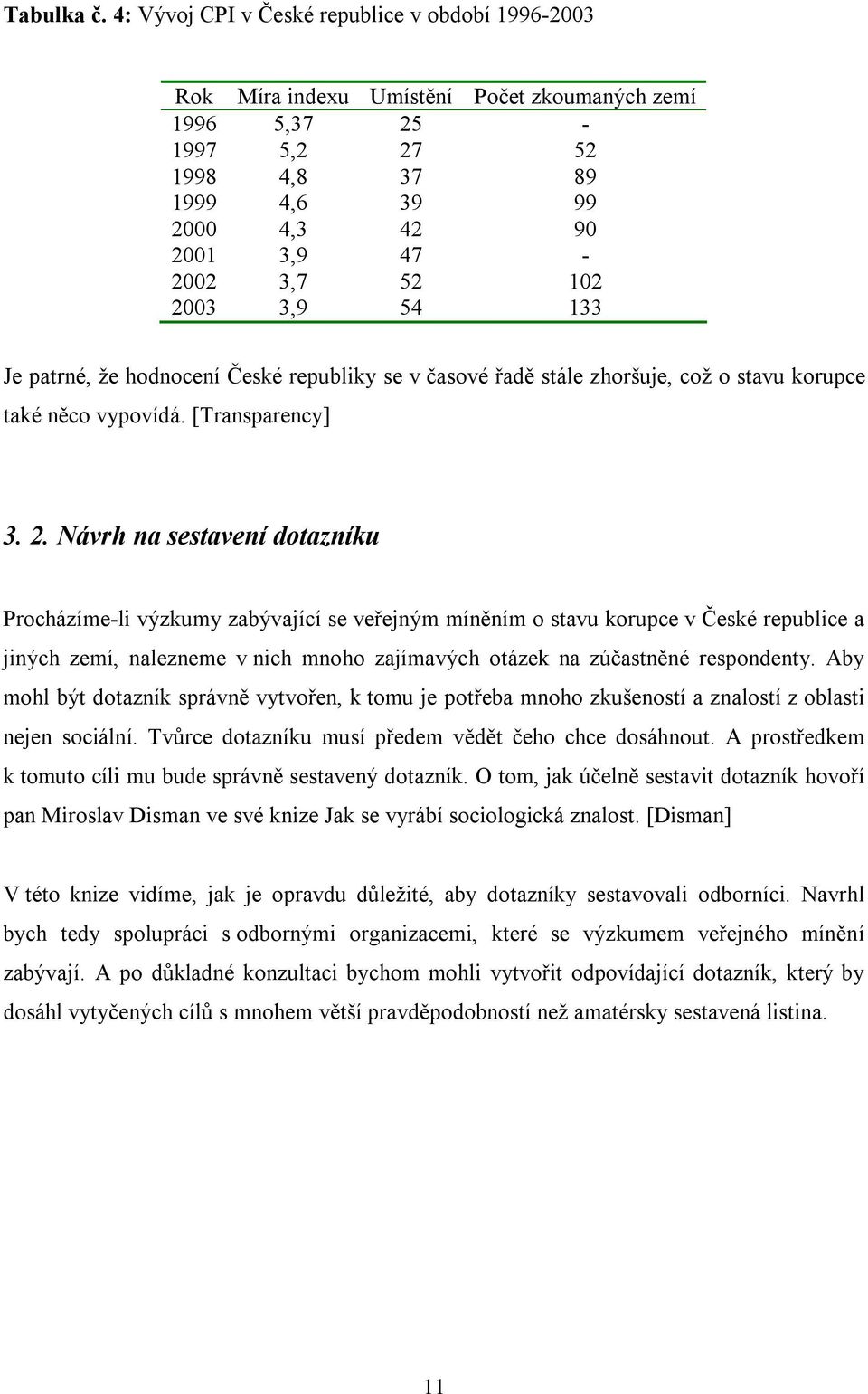 2003 3,9 54 133 Je patrné, že hodnocení České republiky se v časové řadě stále zhoršuje, což o stavu korupce také něco vypovídá. [Transparency] 3. 2.