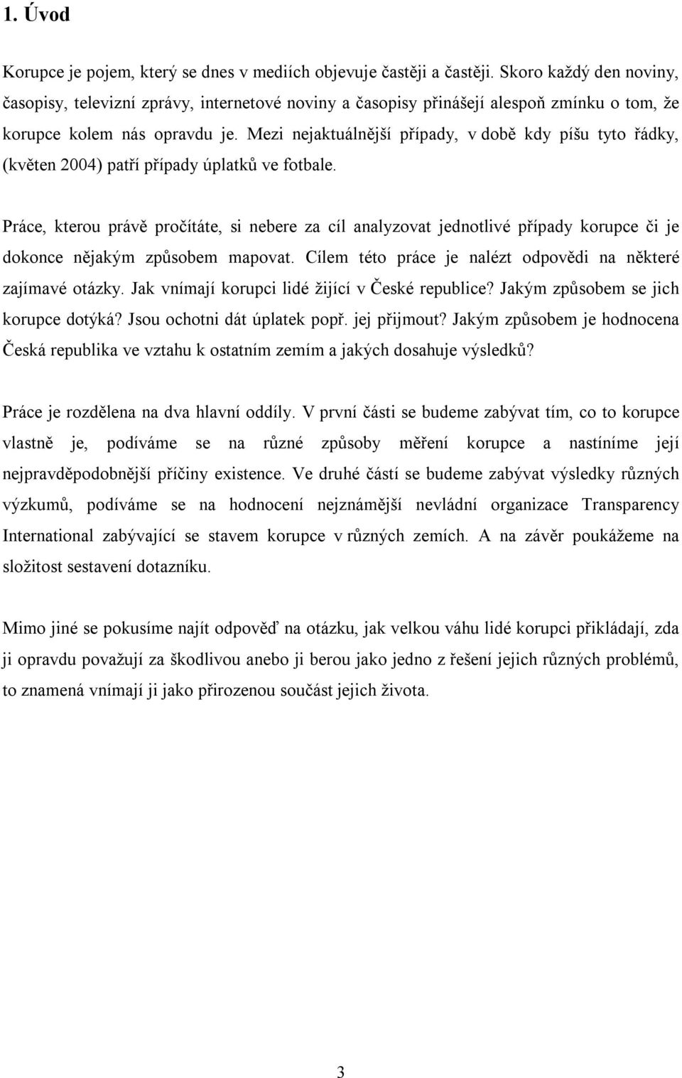 Mezi nejaktuálnější případy, v době kdy píšu tyto řádky, (květen 2004) patří případy úplatků ve fotbale.