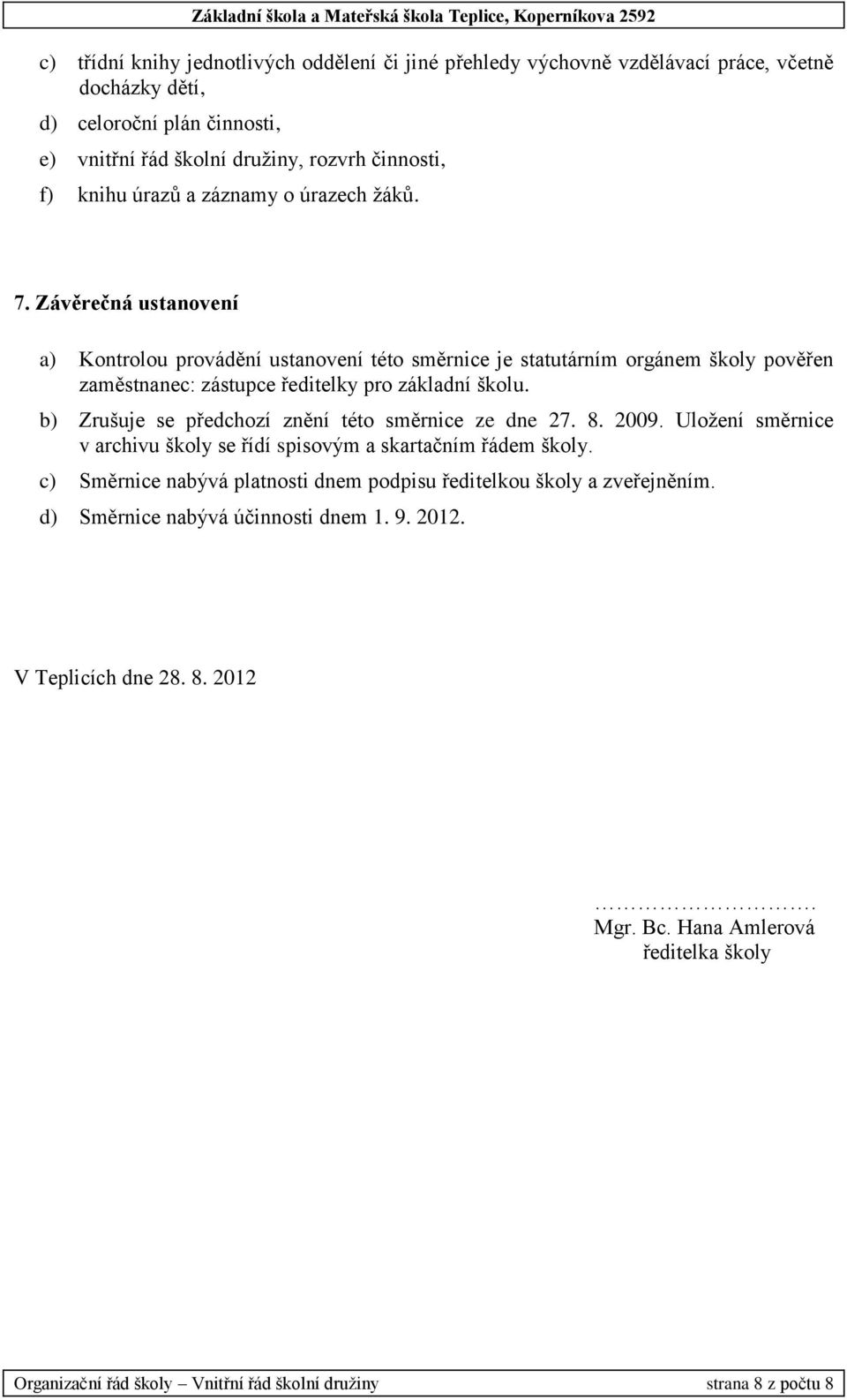 b) Zrušuje se předchozí znění této směrnice ze dne 27. 8. 2009. Uložení směrnice v archivu školy se řídí spisovým a skartačním řádem školy.