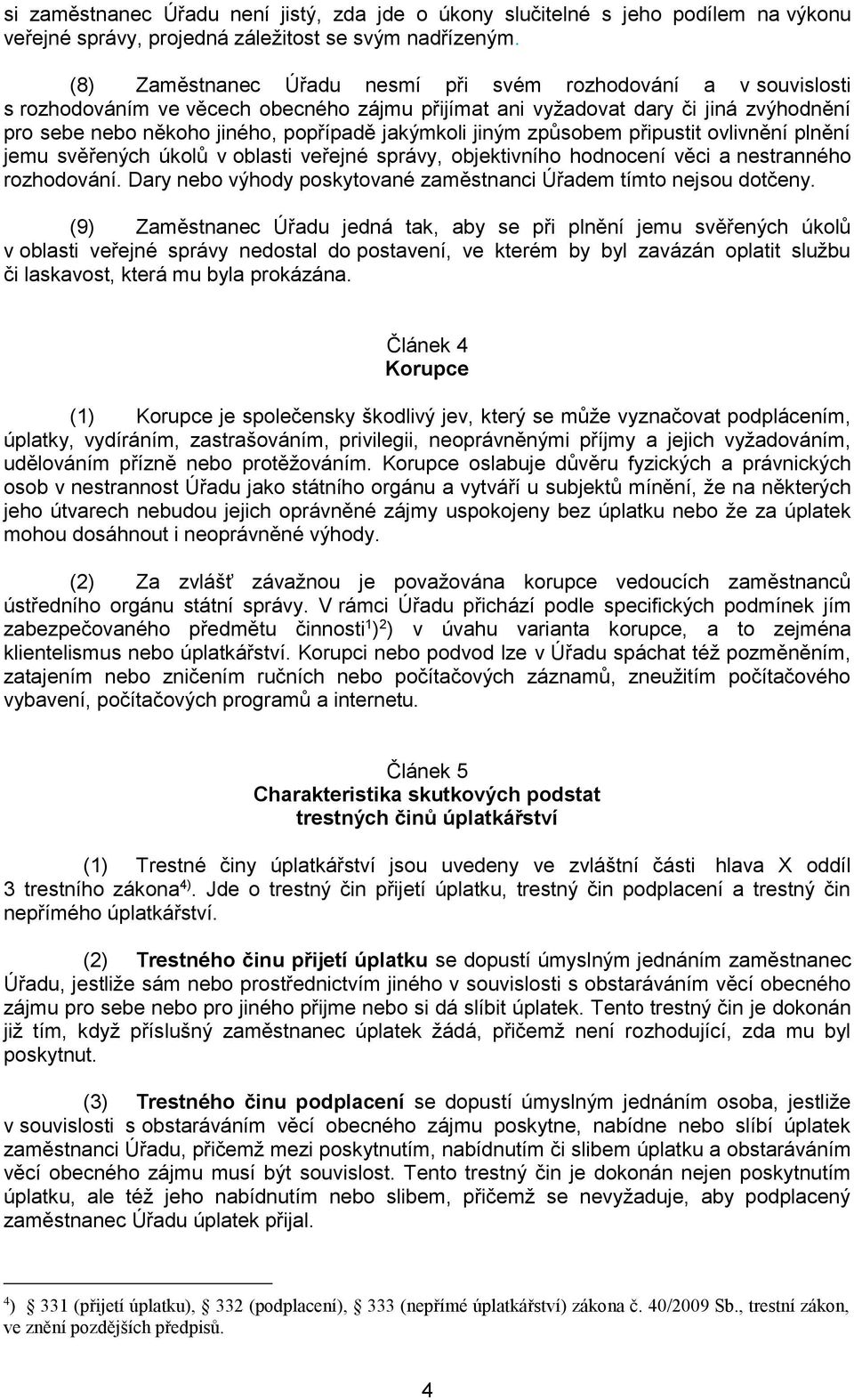 jakýmkoli jiným způsobem připustit ovlivnění plnění jemu svěřených úkolů v oblasti veřejné správy, objektivního hodnocení věci a nestranného rozhodování.