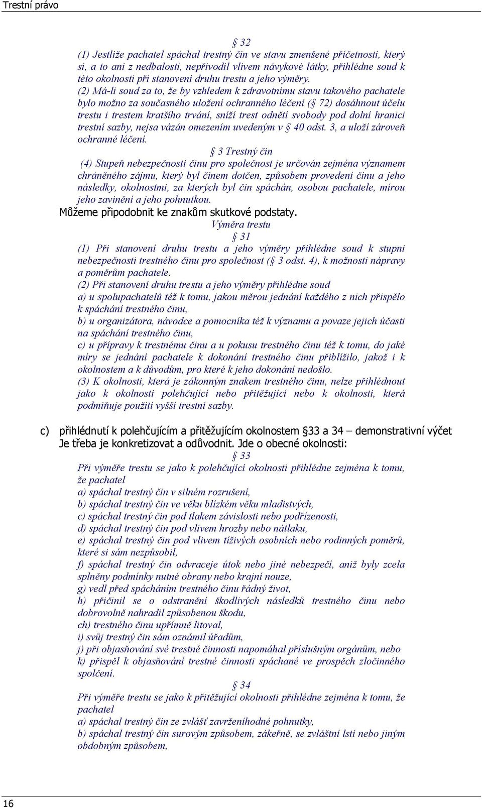 (2) Má-li soud za to, že by vzhledem k zdravotnímu stavu takového pachatele bylo možno za současného uložení ochranného léčení ( 72) dosáhnout účelu trestu i trestem kratšího trvání, sníží trest