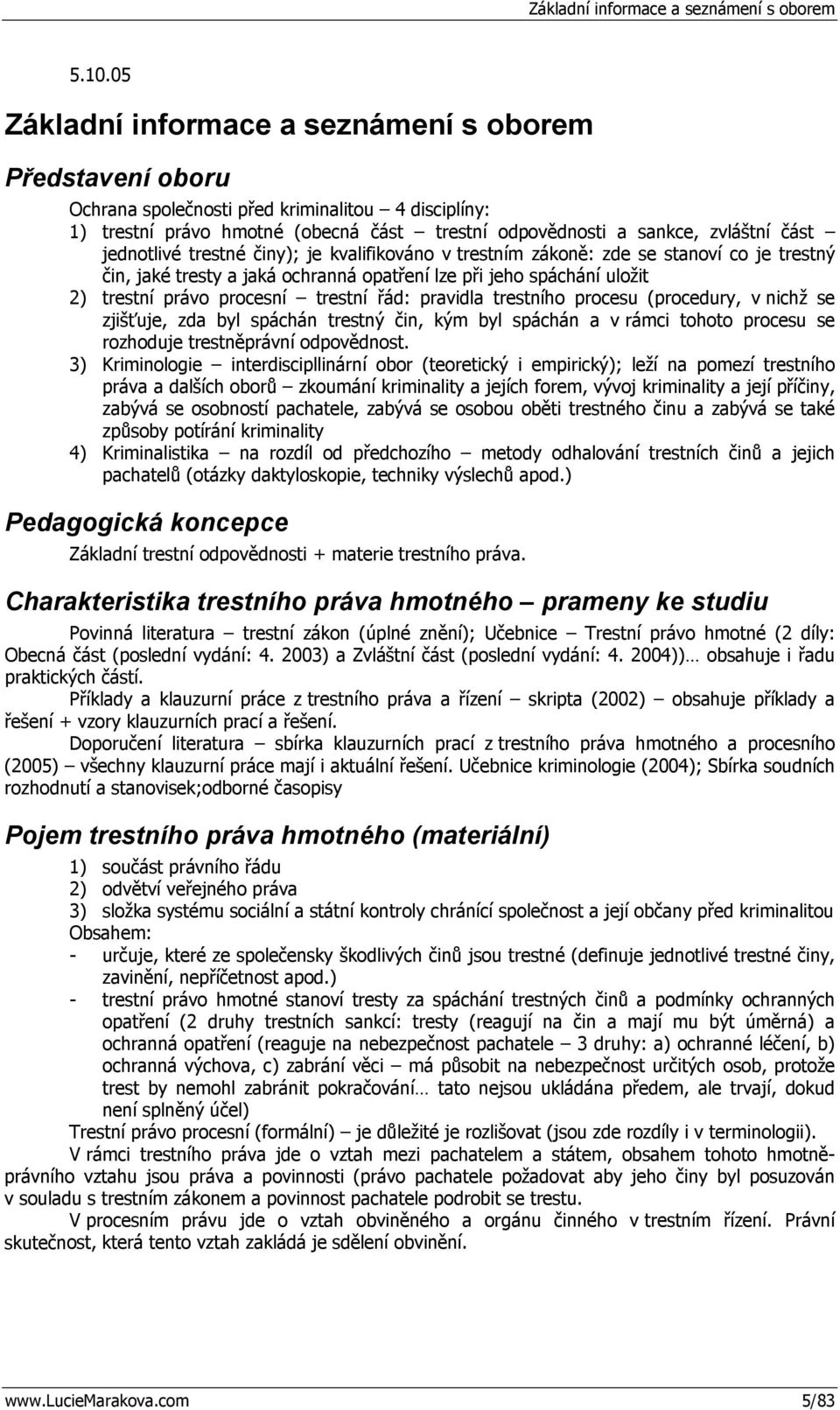 jednotlivé trestné činy); je kvalifikováno v trestním zákoně: zde se stanoví co je trestný čin, jaké tresty a jaká ochranná opatření lze při jeho spáchání uložit 2) trestní právo procesní trestní