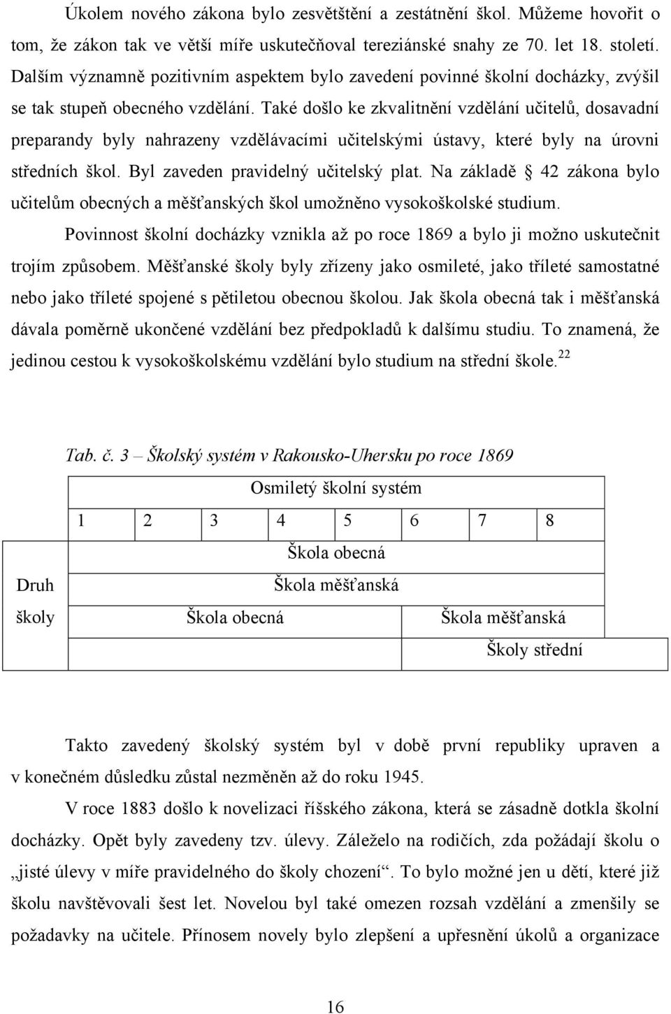 Také došlo ke zkvalitnění vzdělání učitelů, dosavadní preparandy byly nahrazeny vzdělávacími učitelskými ústavy, které byly na úrovni středních škol. Byl zaveden pravidelný učitelský plat.