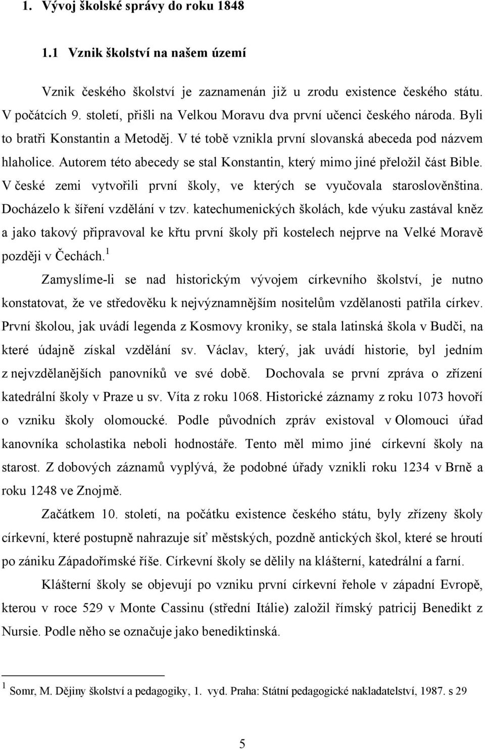 Autorem této abecedy se stal Konstantin, který mimo jiné přeloţil část Bible. V české zemi vytvořili první školy, ve kterých se vyučovala staroslověnština. Docházelo k šíření vzdělání v tzv.