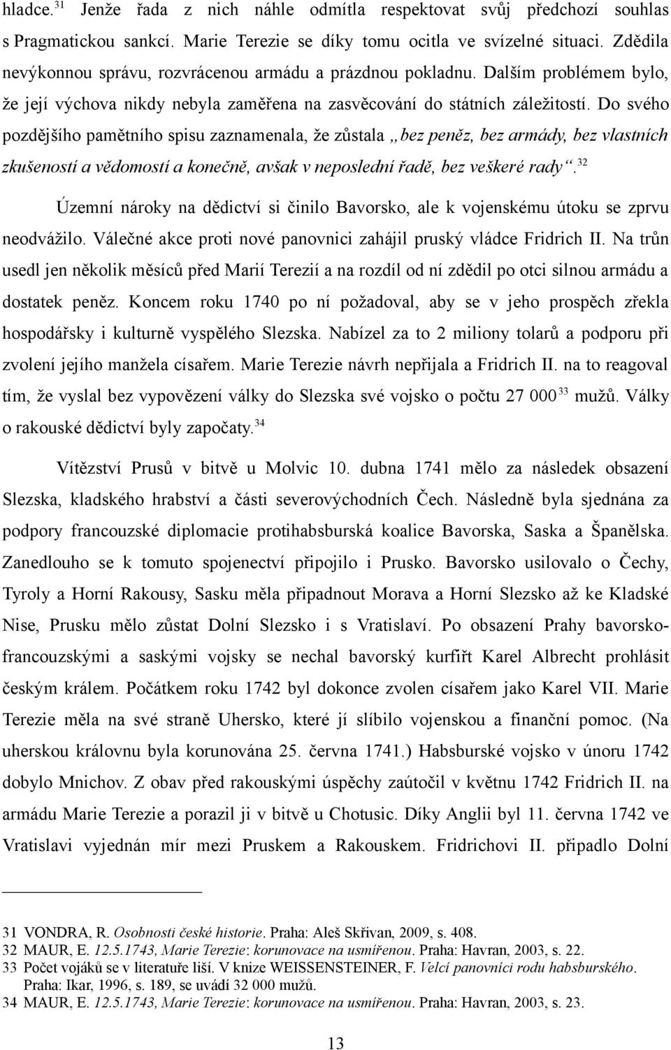 Do svého pozdějšího pamětního spisu zaznamenala, že zůstala bez peněz, bez armády, bez vlastních zkušeností a vědomostí a konečně, avšak v neposlední řadě, bez veškeré rady.