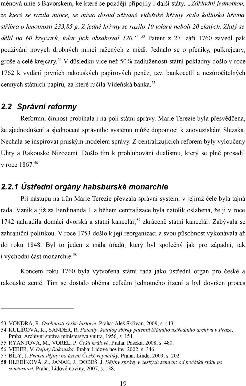 Zlatý se dělil na 60 krejcarů, tolar jich obsahoval 120. 53 Patent z 27. září 1760 zavedl pak používání nových drobných mincí ražených z mědi. Jednalo se o pfeniky, půlkrejcary, groše a celé krejcary.