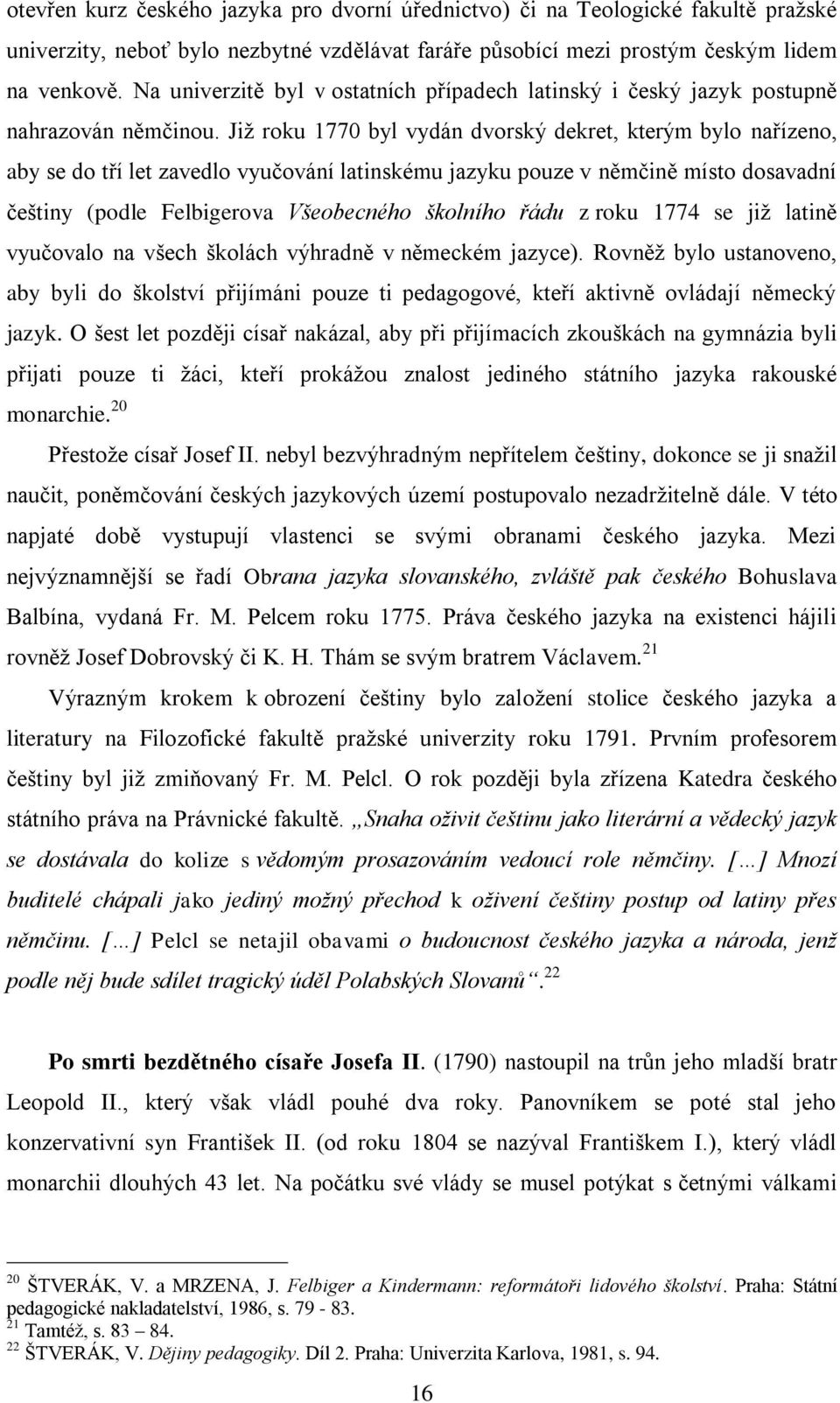 Již roku 1770 byl vydán dvorský dekret, kterým bylo nařízeno, aby se do tří let zavedlo vyučování latinskému jazyku pouze v němčině místo dosavadní češtiny (podle Felbigerova Všeobecného školního