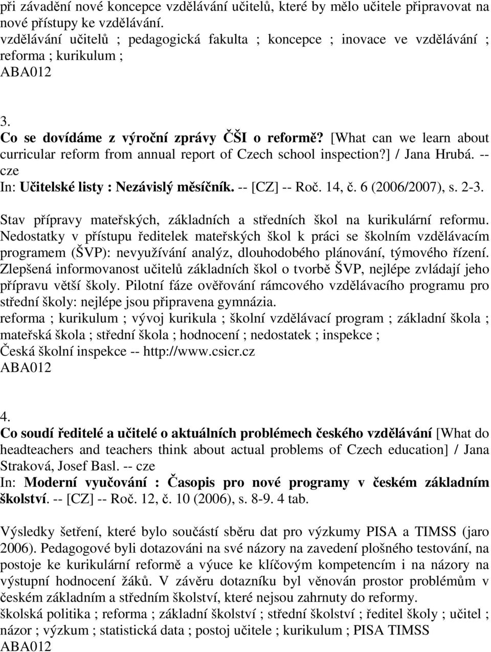 [What can we learn about curricular reform from annual report of Czech school inspection?] / Jana Hrubá. -- cze In: Učitelské listy : Nezávislý měsíčník. -- [CZ] -- Roč. 14, č. 6 (2006/2007), s. 2-3.