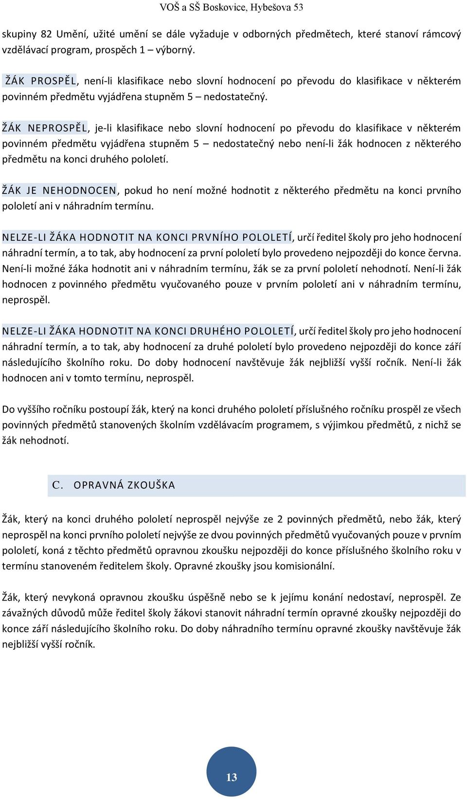 ŽÁK NEPROSPĚL, je-li klasifikace nebo slovní hodnocení po převodu do klasifikace v některém povinném předmětu vyjádřena stupněm 5 nedostatečný nebo není-li žák hodnocen z některého předmětu na konci