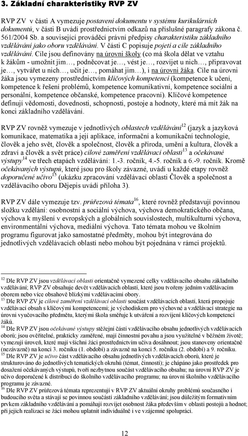 Cíle jsou definovány na úrovni školy (co má škola dělat ve vztahu k žákům - umožnit jim, podněcovat je, vést je, rozvíjet u nich, připravovat je, vytvářet u nich, učit je, pomáhat jim ), i na úrovni