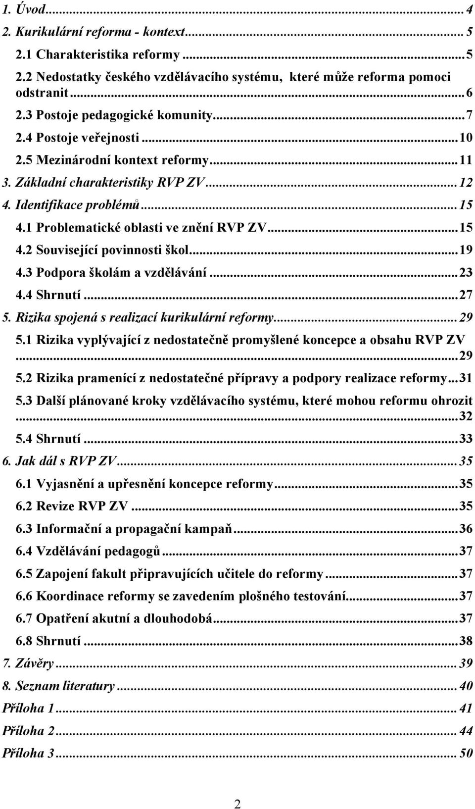 ..19 4.3 Podpora školám a vzdělávání...23 4.4 Shrnutí...27 5. Rizika spojená s realizací kurikulární reformy...29 5.1 Rizika vyplývající z nedostatečně promyšlené koncepce a obsahu RVP ZV...29 5.2 Rizika pramenící z nedostatečné přípravy a podpory realizace reformy.