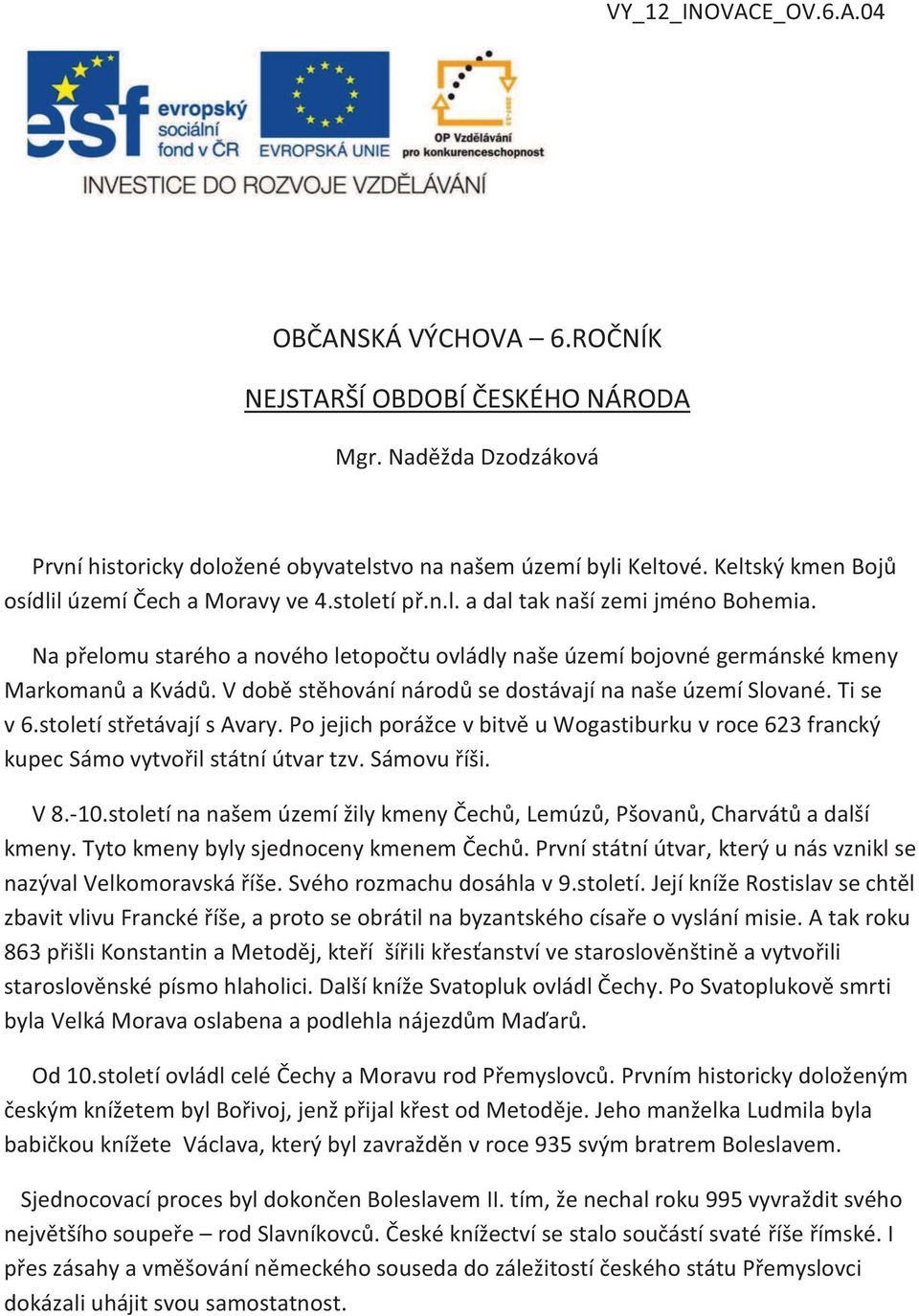 Na přelomu starého a nového letopočtu ovládly naše území bojovné germánské kmeny Markomanů a Kvádů. V době stěhování národů se dostávají na naše území Slované. Ti se v 6.století střetávají s Avary.