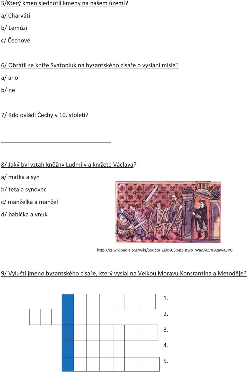 a/ ano b/ ne 7/ Kdo ovládl Čechy v 10. století? 8/ Jaký byl vztah kněžny Ludmily a knížete Václava?