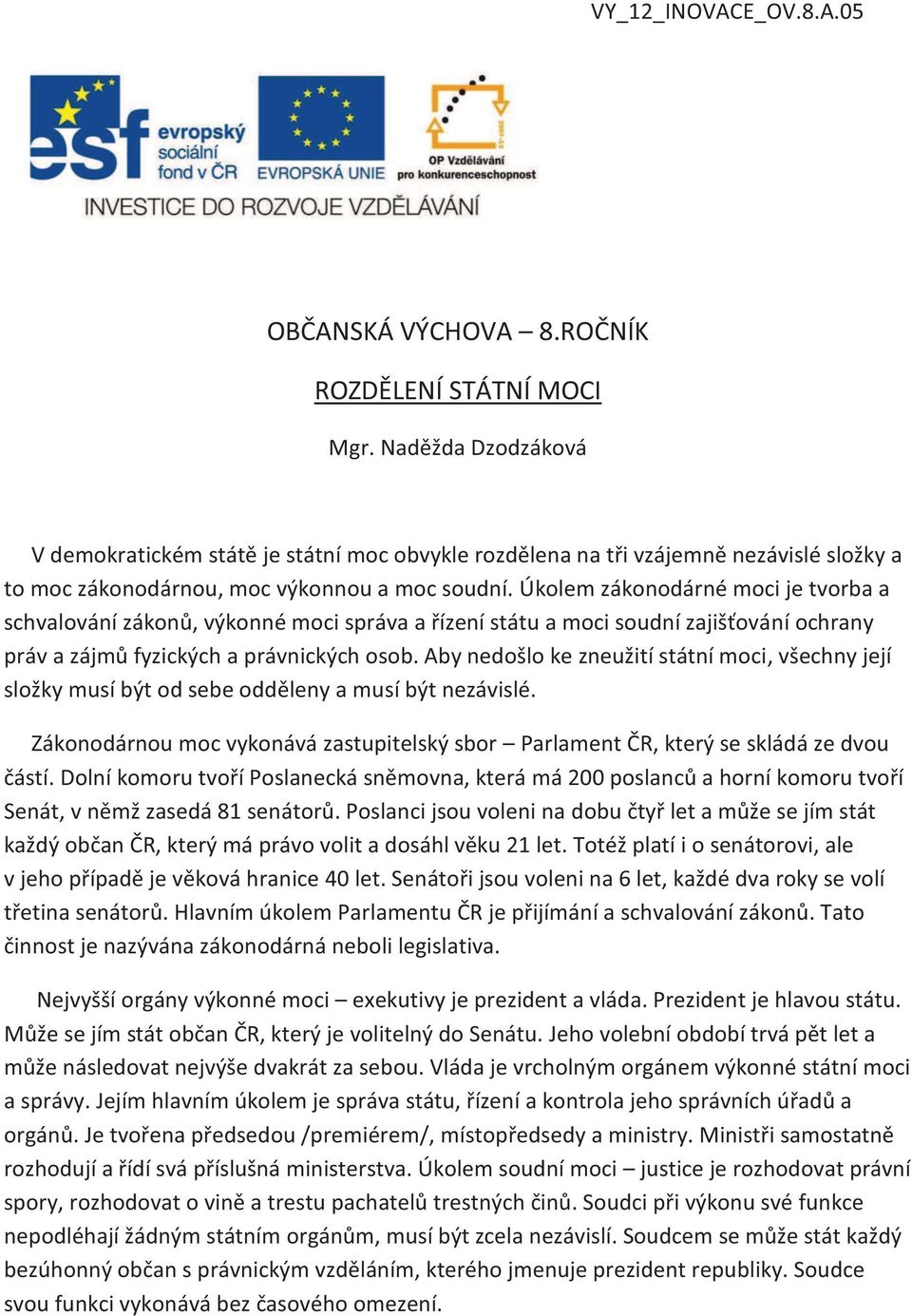 Úkolem zákonodárné moci je tvorba a schvalování zákonů, výkonné moci správa a řízení státu a moci soudní zajišťování ochrany práv a zájmů fyzických a právnických osob.