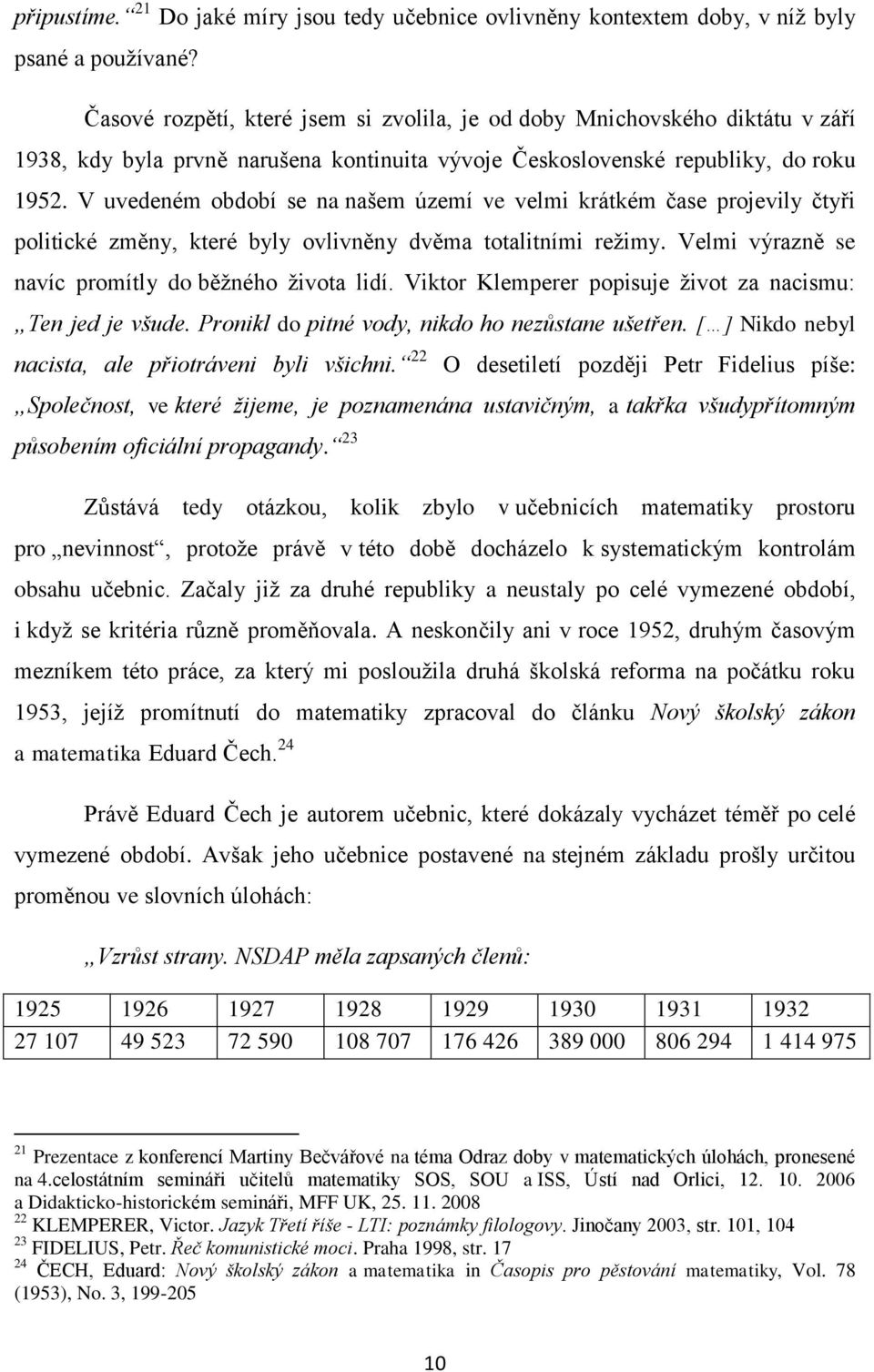 V uvedeném období se na našem území ve velmi krátkém čase projevily čtyři politické změny, které byly ovlivněny dvěma totalitními režimy. Velmi výrazně se navíc promítly do běžného života lidí.