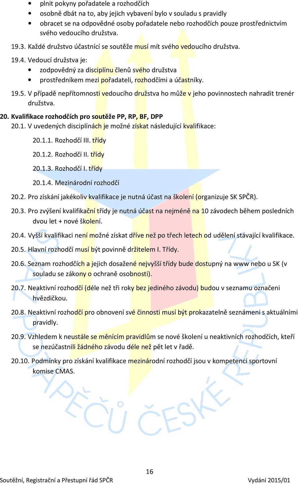 Vedoucí družstva je: zodpovědný za disciplínu členů svého družstva prostředníkem mezi pořadateli, rozhodčími a účastníky. 19.5.