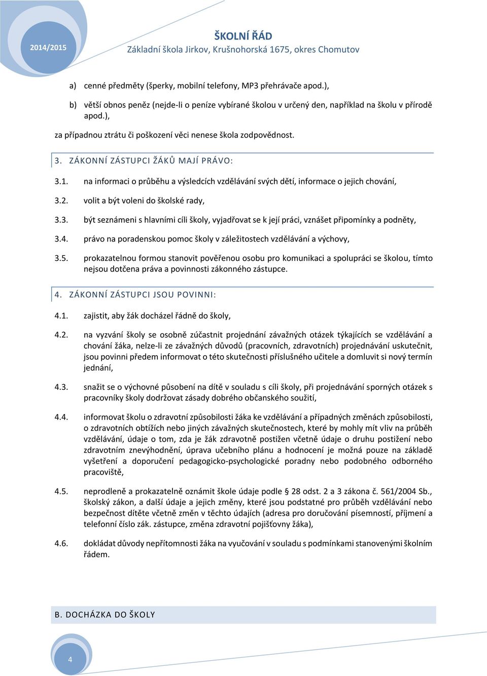 2. volit a být voleni do školské rady, 3.3. být seznámeni s hlavními cíli školy, vyjadřovat se k její práci, vznášet připomínky a podněty, 3.4.