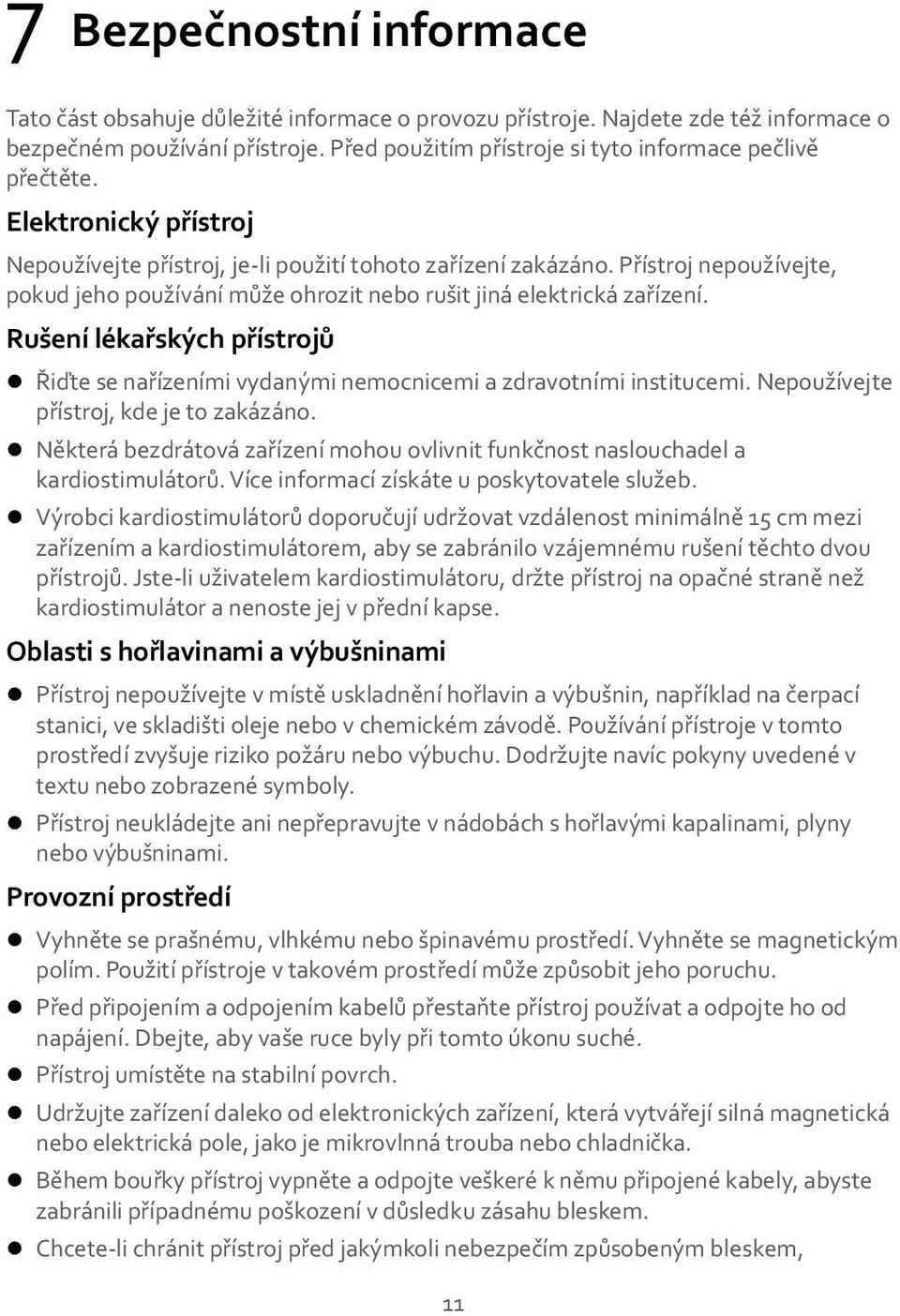 Přístroj nepoužívejte, pokud jeho používání může ohrozit nebo rušit jiná elektrická zařízení. Rušení lékařských přístrojů Řiďte se nařízeními vydanými nemocnicemi a zdravotními institucemi.