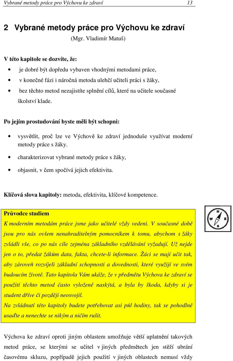 cílů, které na učitele současné školství klade. Po jejím prostudování byste měli být schopni: vysvětlit, proč lze ve Výchově ke zdraví jednoduše využívat moderní metody práce s žáky.