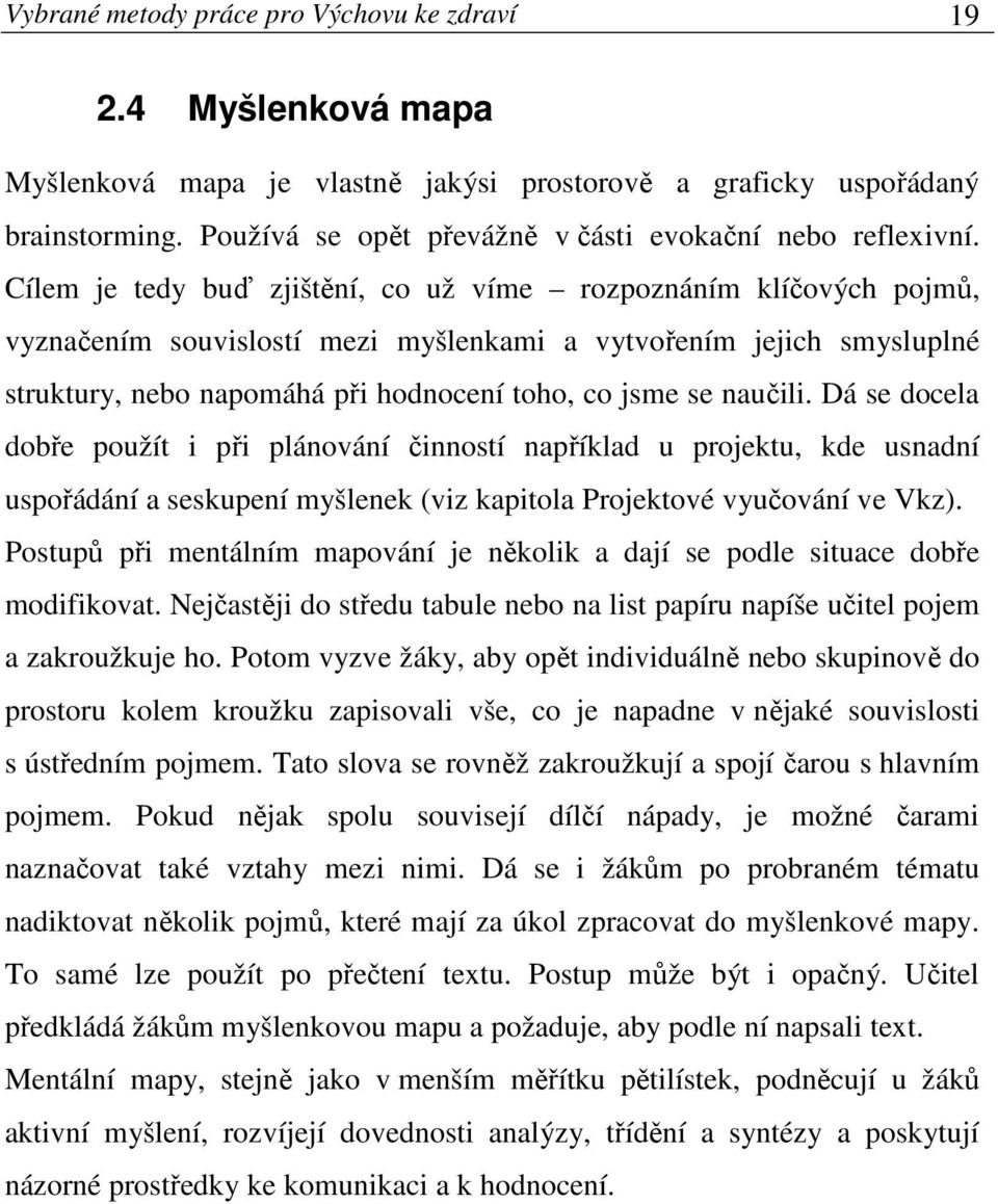 Cílem je tedy buď zjištění, co už víme rozpoznáním klíčových pojmů, vyznačením souvislostí mezi myšlenkami a vytvořením jejich smysluplné struktury, nebo napomáhá při hodnocení toho, co jsme se