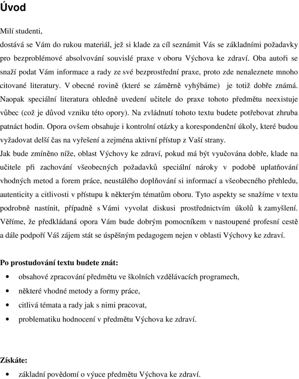 Naopak speciální literatura ohledně uvedení učitele do praxe tohoto předmětu neexistuje vůbec (což je důvod vzniku této opory). Na zvládnutí tohoto textu budete potřebovat zhruba patnáct hodin.