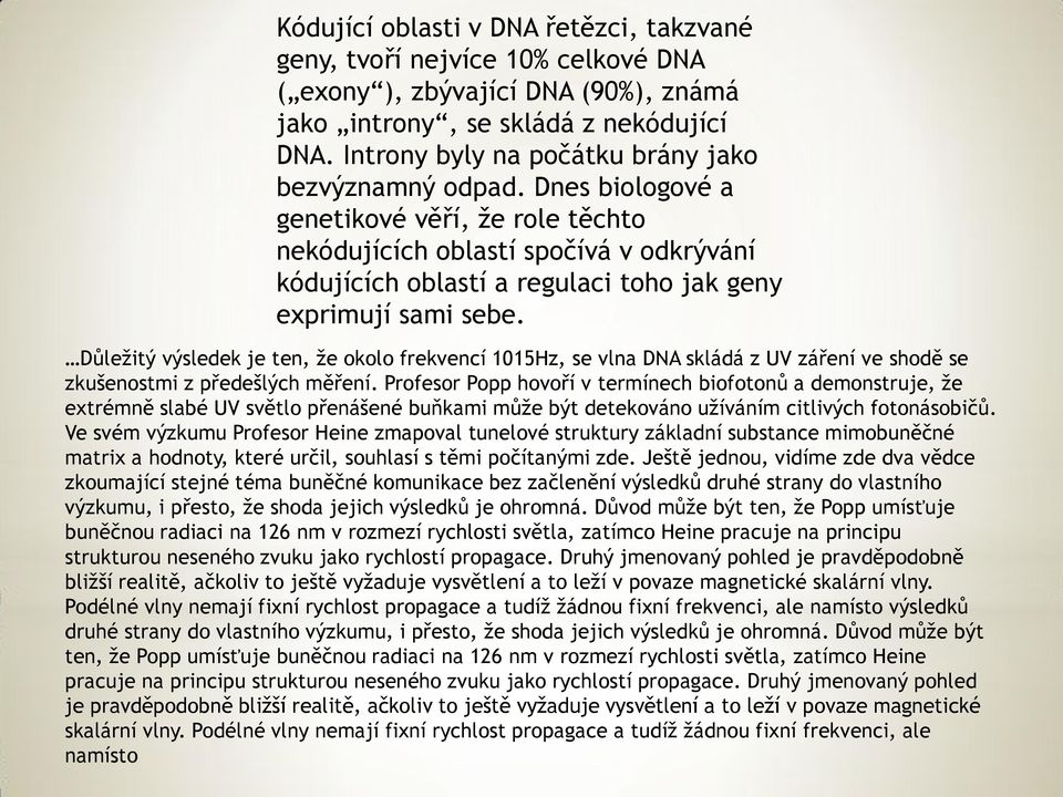 Dnes biologové a genetikové věří, že role těchto nekódujících oblastí spočívá v odkrývání kódujících oblastí a regulaci toho jak geny exprimují sami sebe.