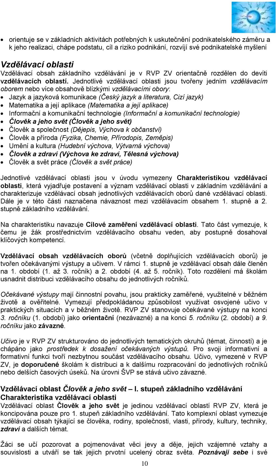 Jednotlivé vzdělávací oblasti jsou tvořeny jedním vzdělávacím oborem nebo více obsahově blízkými vzdělávacími obory: Jazyk a jazyková komunikace (Český jazyk a literatura, Cizí jazyk) Matematika a