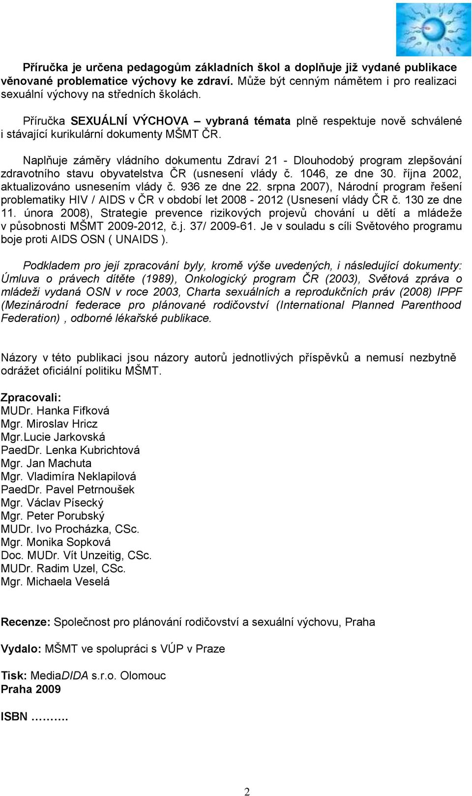 Naplňuje záměry vládního dokumentu Zdraví 21 - Dlouhodobý program zlepšování zdravotního stavu obyvatelstva ČR (usnesení vlády č. 1046, ze dne 30. října 2002, aktualizováno usnesením vlády č.