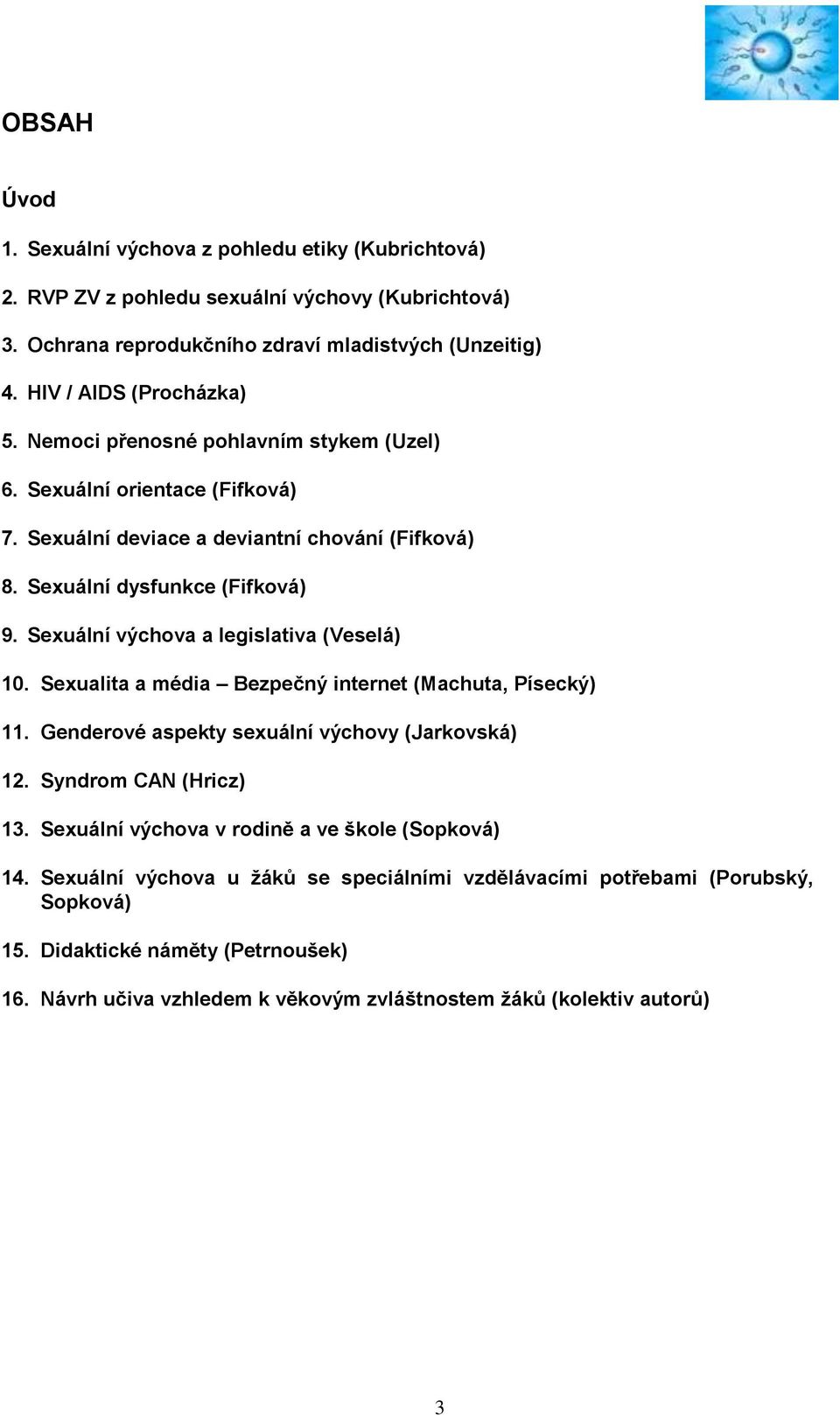 Sexuální výchova a legislativa (Veselá) 10. Sexualita a média Bezpečný internet (Machuta, Písecký) 11. Genderové aspekty sexuální výchovy (Jarkovská) 12. Syndrom CAN (Hricz) 13.