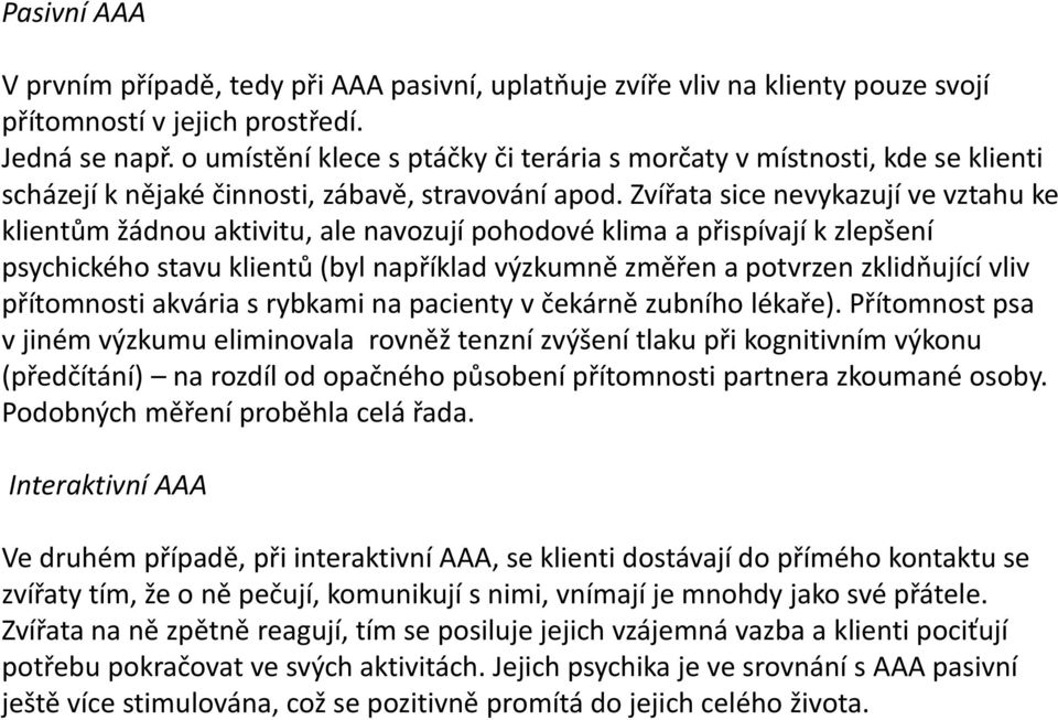 Zvířata sice nevykazují ve vztahu ke klientům žádnou aktivitu, ale navozují pohodové klima a přispívají k zlepšení psychického stavu klientů (byl například výzkumně změřen a potvrzen zklidňující vliv