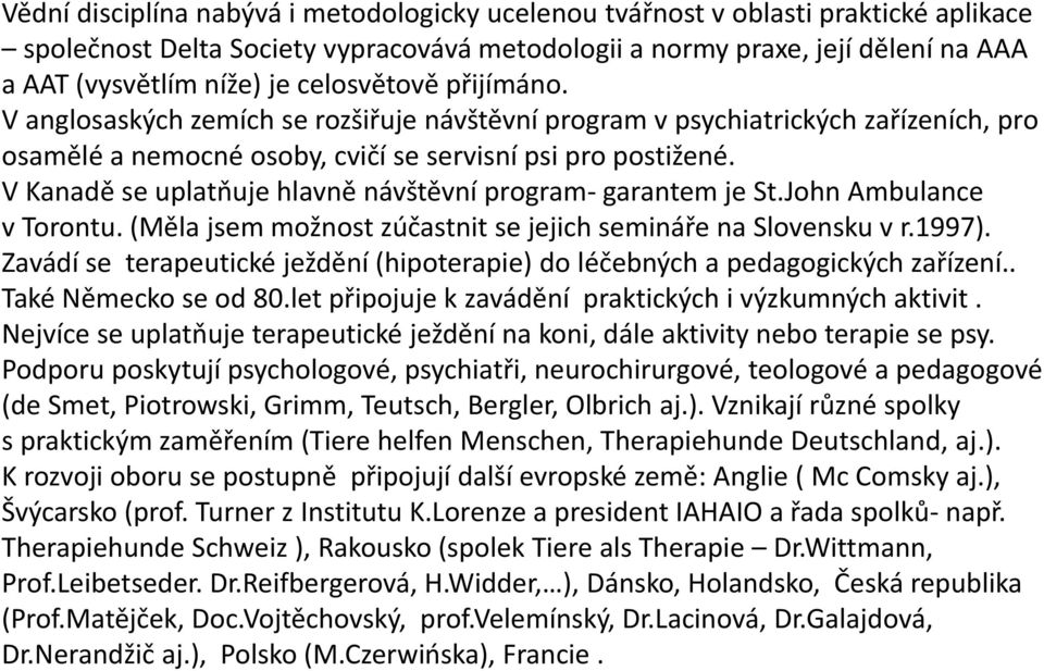 V Kanadě se uplatňuje hlavně návštěvní program- garantem je St.John Ambulance v Torontu. (Měla jsem možnost zúčastnit se jejich semináře na Slovensku v r.1997).