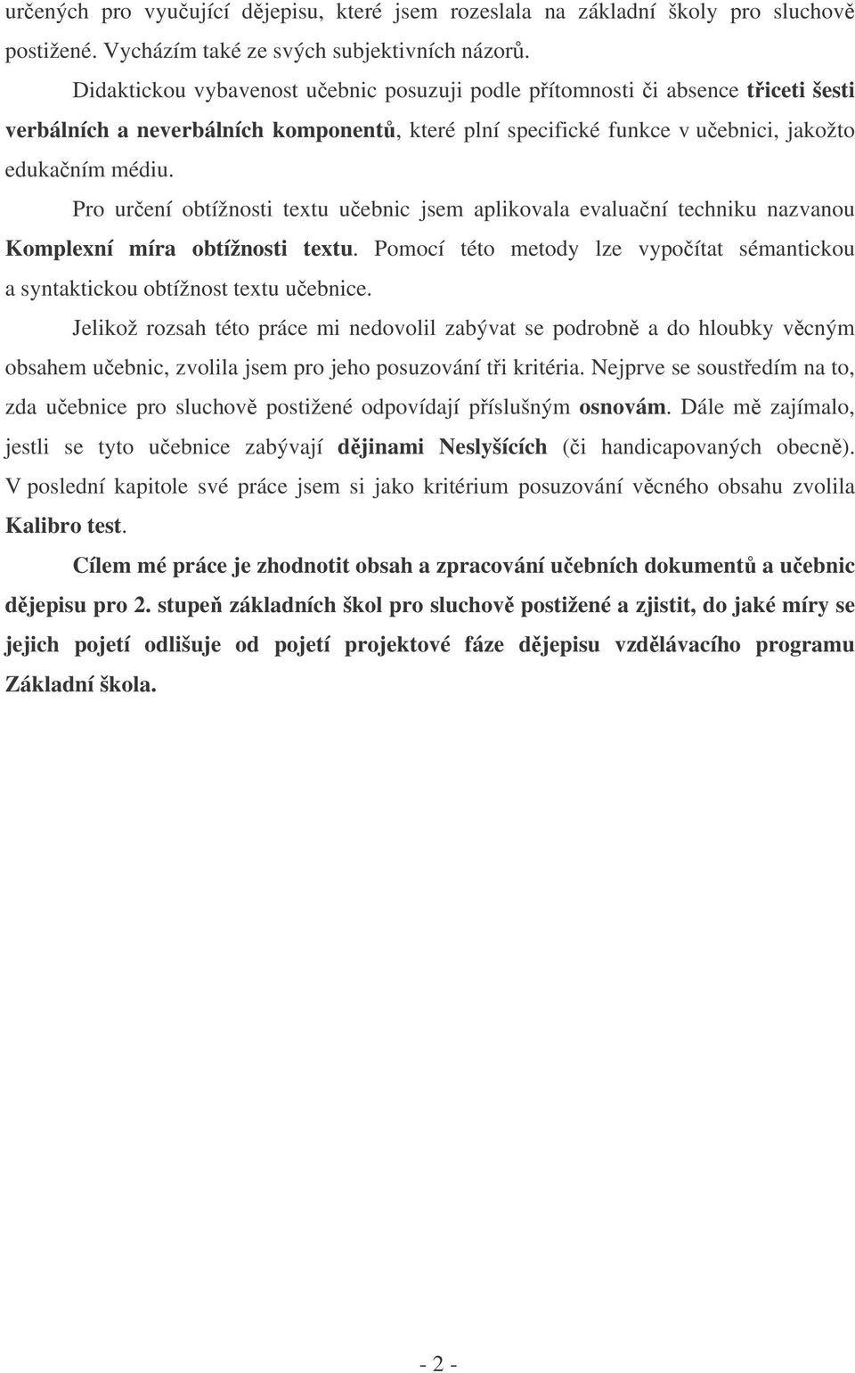 Pro urení obtížnosti textu uebnic jsem aplikovala evaluaní techniku nazvanou Komplexní míra obtížnosti textu. Pomocí této metody lze vypoítat sémantickou a syntaktickou obtížnost textu uebnice.