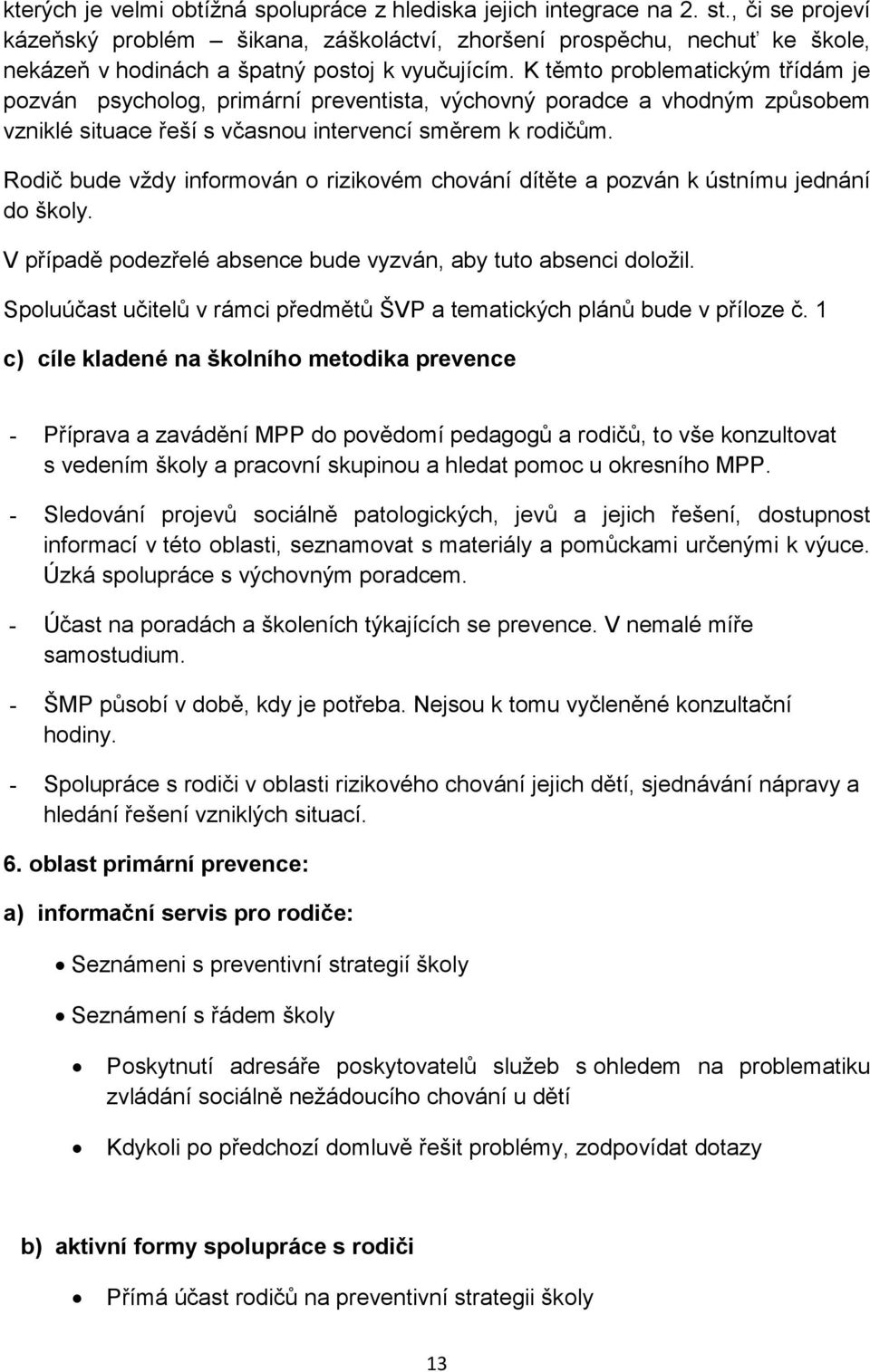 K těmto problematickým třídám je pozván psycholog, primární preventista, výchovný poradce a vhodným způsobem vzniklé situace řeší s včasnou intervencí směrem k rodičům.