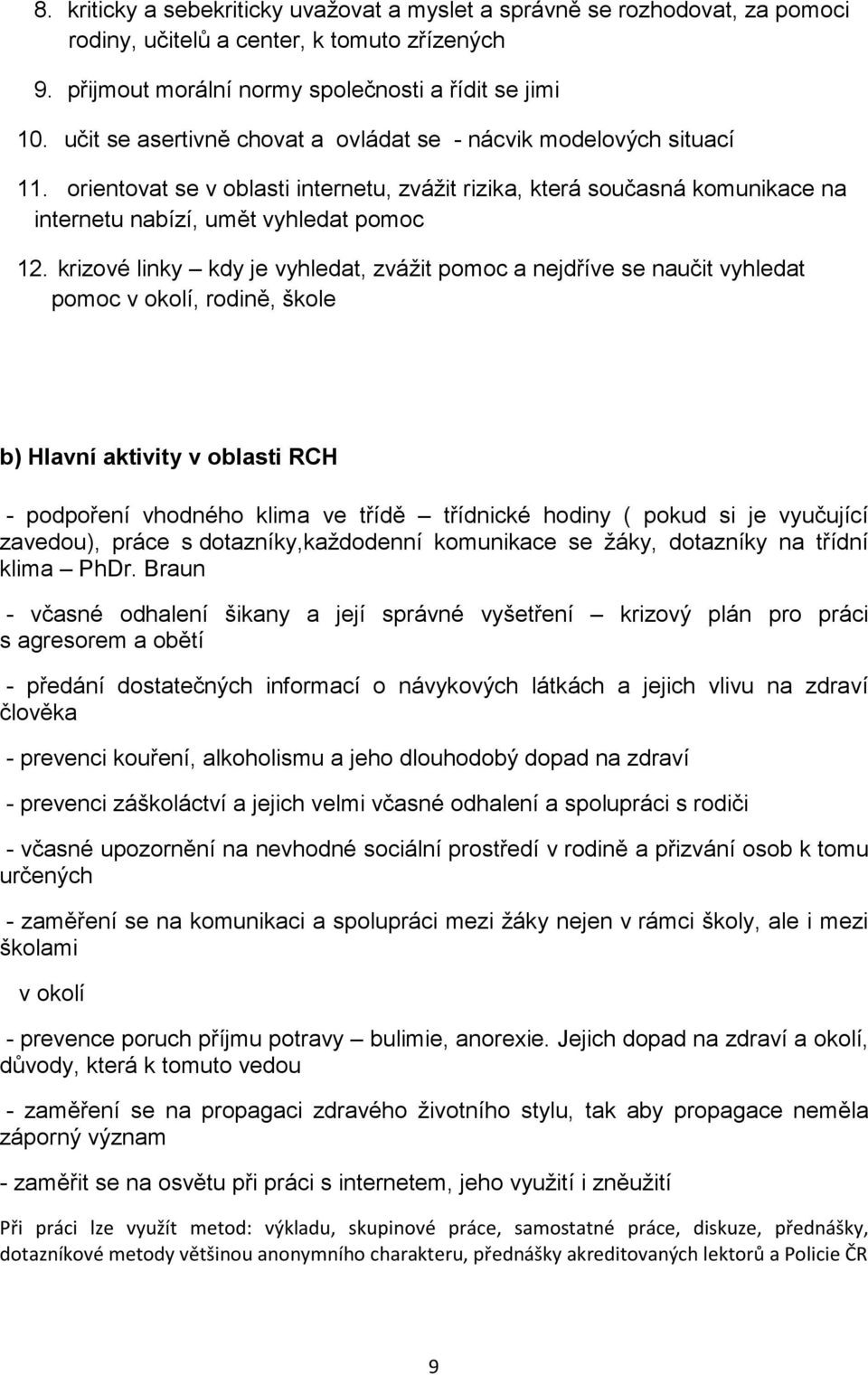 krizové linky kdy je vyhledat, zvážit pomoc a nejdříve se naučit vyhledat pomoc v okolí, rodině, škole b) Hlavní aktivity v oblasti RCH - podpoření vhodného klima ve třídě třídnické hodiny ( pokud si