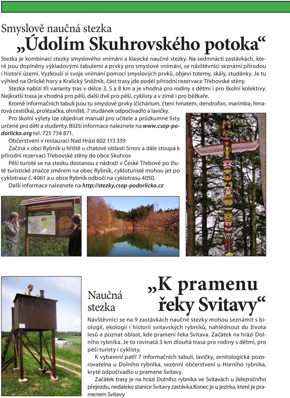 Vyzkouší si svoje vnímání pomocí smyslových prvků, objeví totemy, skály, studánky. Je tu výhled na Orlické hory a Kralický Sněžník, část trasy jde podél přírodní rezervace Třebovské stěny.