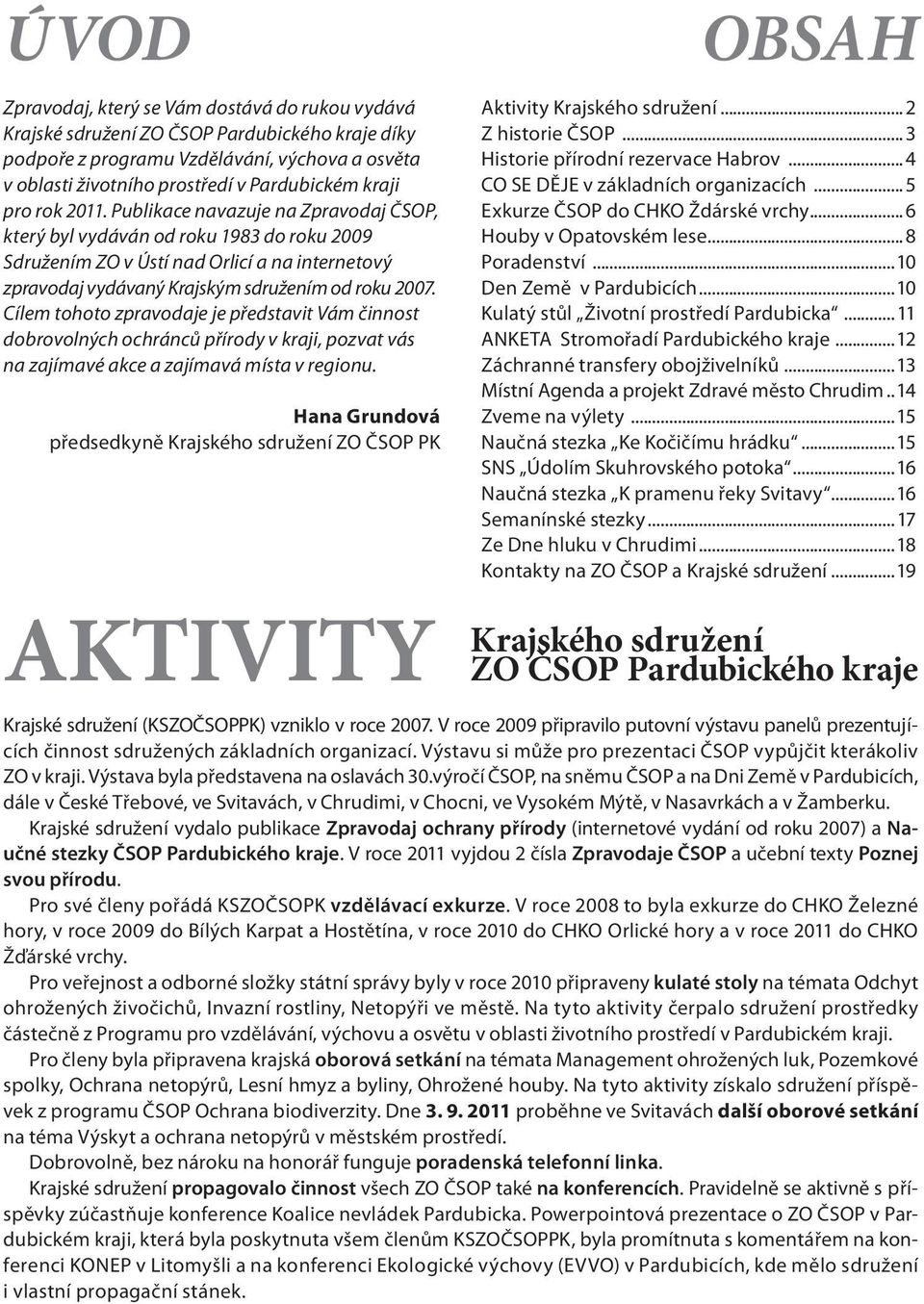 Cílem tohoto zpravodaje je představit Vám činnost dobrovolných ochránců přírody v kraji, pozvat vás na zajímavé akce a zajímavá místa v regionu.