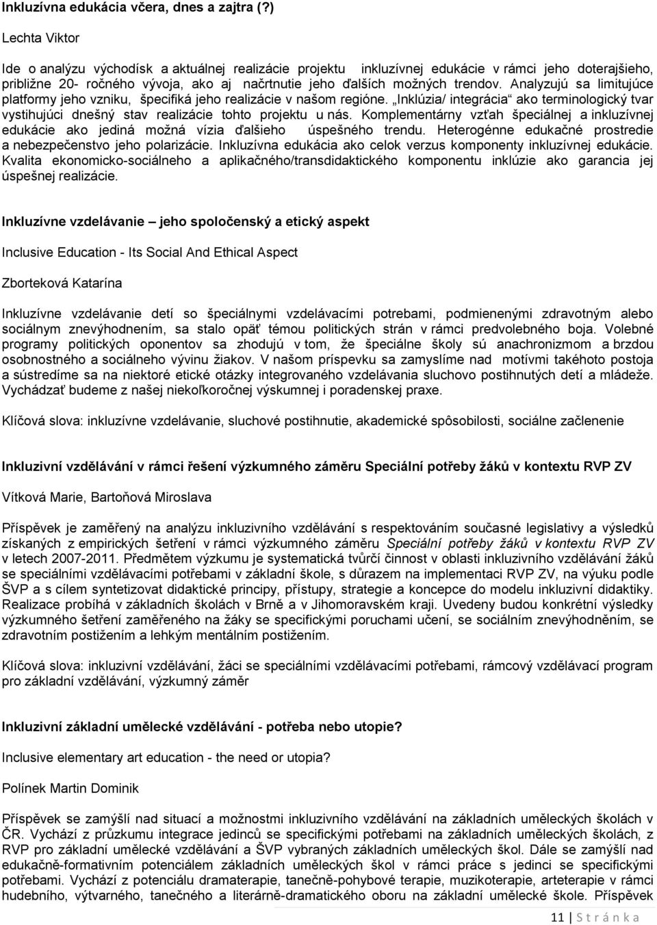 Analyzujú sa limitujúce platformy jeho vzniku, špecifiká jeho realizácie v našom regióne. Inklúzia/ integrácia ako terminologický tvar vystihujúci dnešný stav realizácie tohto projektu u nás.