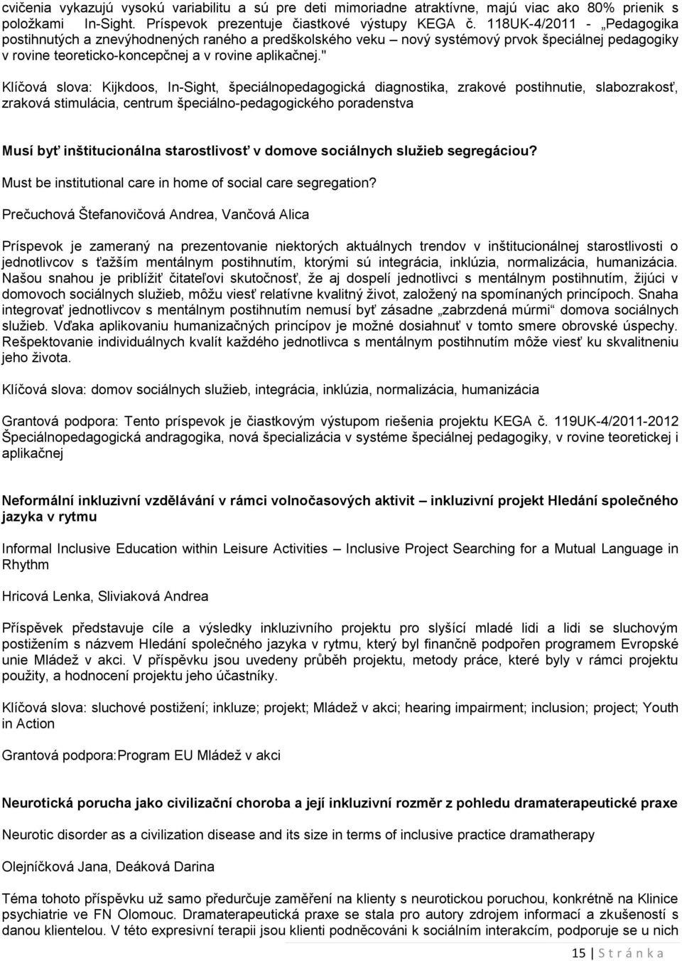 " Klíčová slova: Kijkdoos, In-Sight, špeciálnopedagogická diagnostika, zrakové postihnutie, slabozrakosť, zraková stimulácia, centrum špeciálno-pedagogického poradenstva Musí byť inštitucionálna