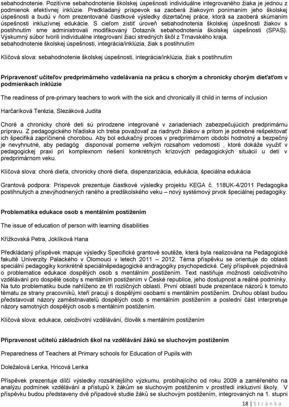 S cieľom zistiť úroveň sebahodnotenia školskej úspešnosti ţiakov s postihnutím sme administrovali modifikovaný Dotazník sebahodnotenia školskej úspešnosti (SPAS).