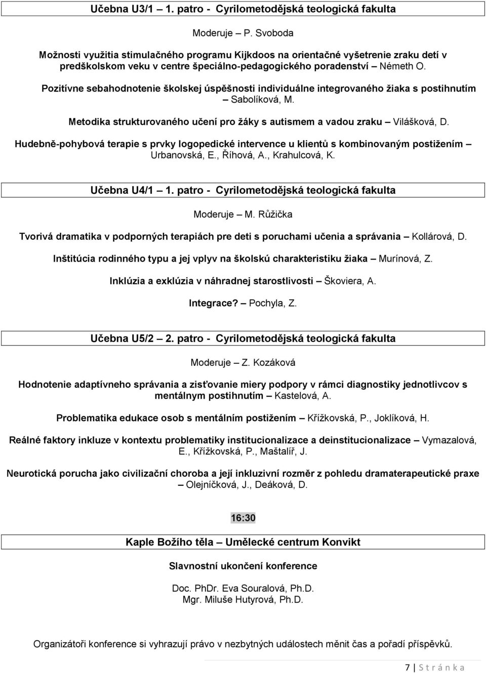 Pozitívne sebahodnotenie školskej úspěšnosti individuálne integrovaného ţiaka s postihnutím Sabolíková, M. Metodika strukturovaného učení pro ţáky s autismem a vadou zraku Vilášková, D.