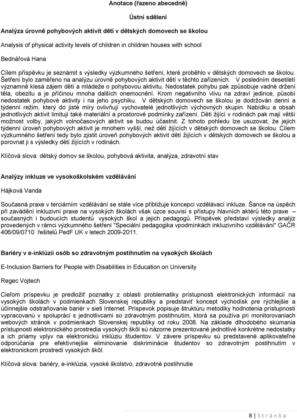 V posledním desetiletí významně klesá zájem dětí a mládeţe o pohybovou aktivitu. Nedostatek pohybu pak způsobuje vadné drţení těla, obezitu a je příčinou mnoha dalších onemocnění.