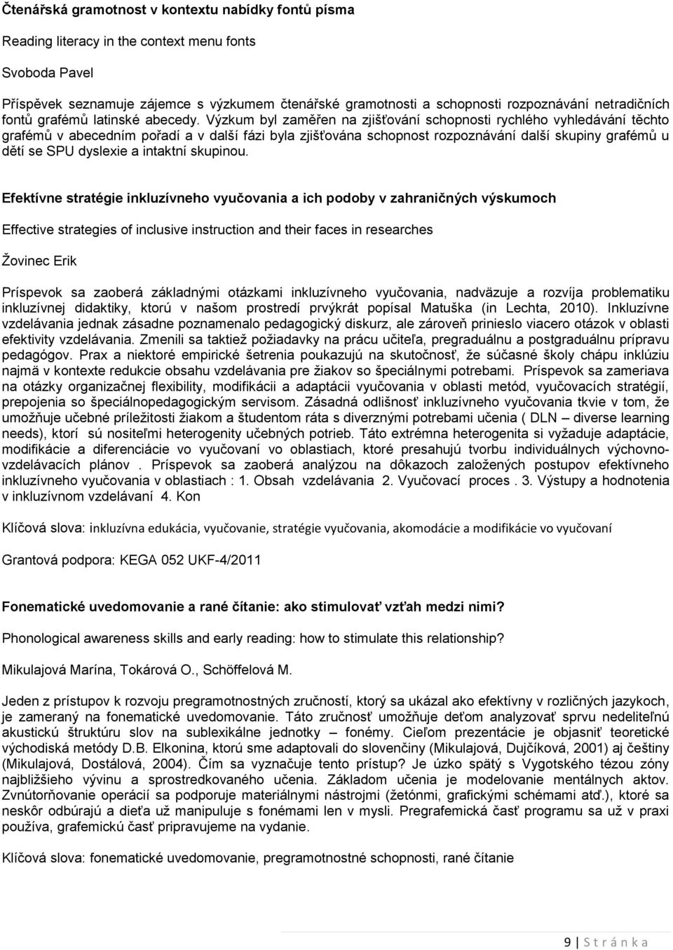 Výzkum byl zaměřen na zjišťování schopnosti rychlého vyhledávání těchto grafémů v abecedním pořadí a v další fázi byla zjišťována schopnost rozpoznávání další skupiny grafémů u dětí se SPU dyslexie a