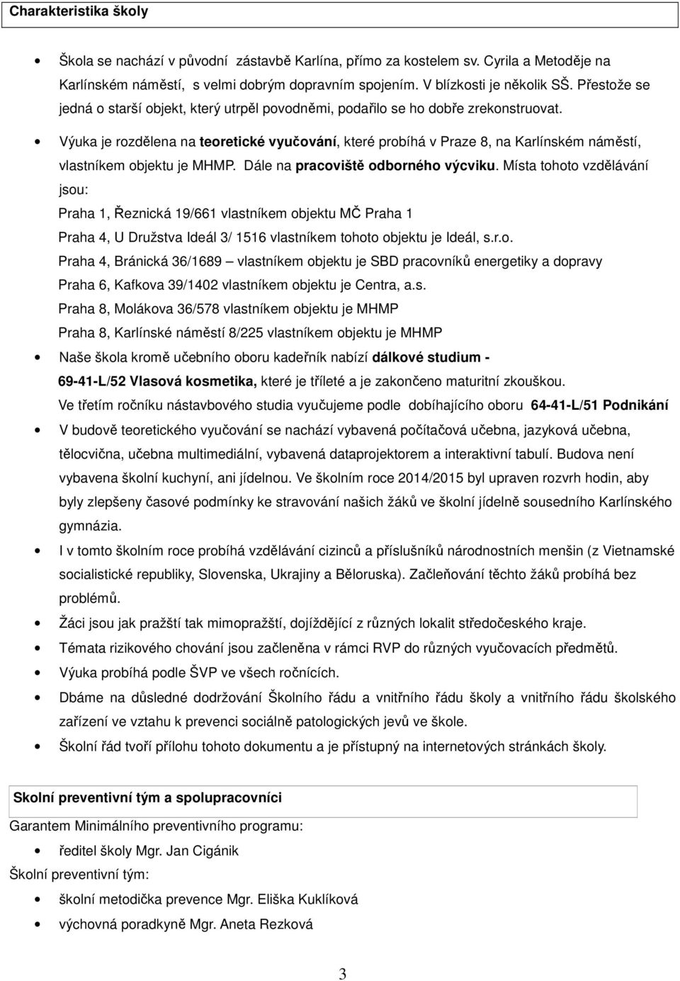 Výuka je rozdělena na teoretické vyučování, které probíhá v Praze 8, na Karlínském náměstí, vlastníkem objektu je MHMP. Dále na pracoviště odborného výcviku.