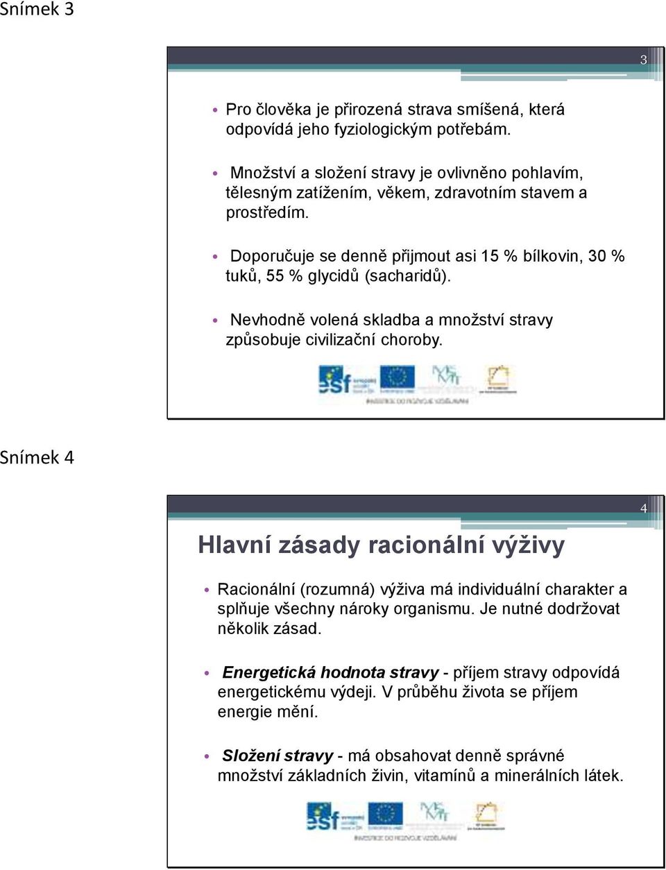 Doporučuje se denně přijmout asi 15 % bílkovin, 30 % tuků, 55 % glycidů (sacharidů). Nevhodně volená skladba a množství stravy způsobuje civilizační choroby.