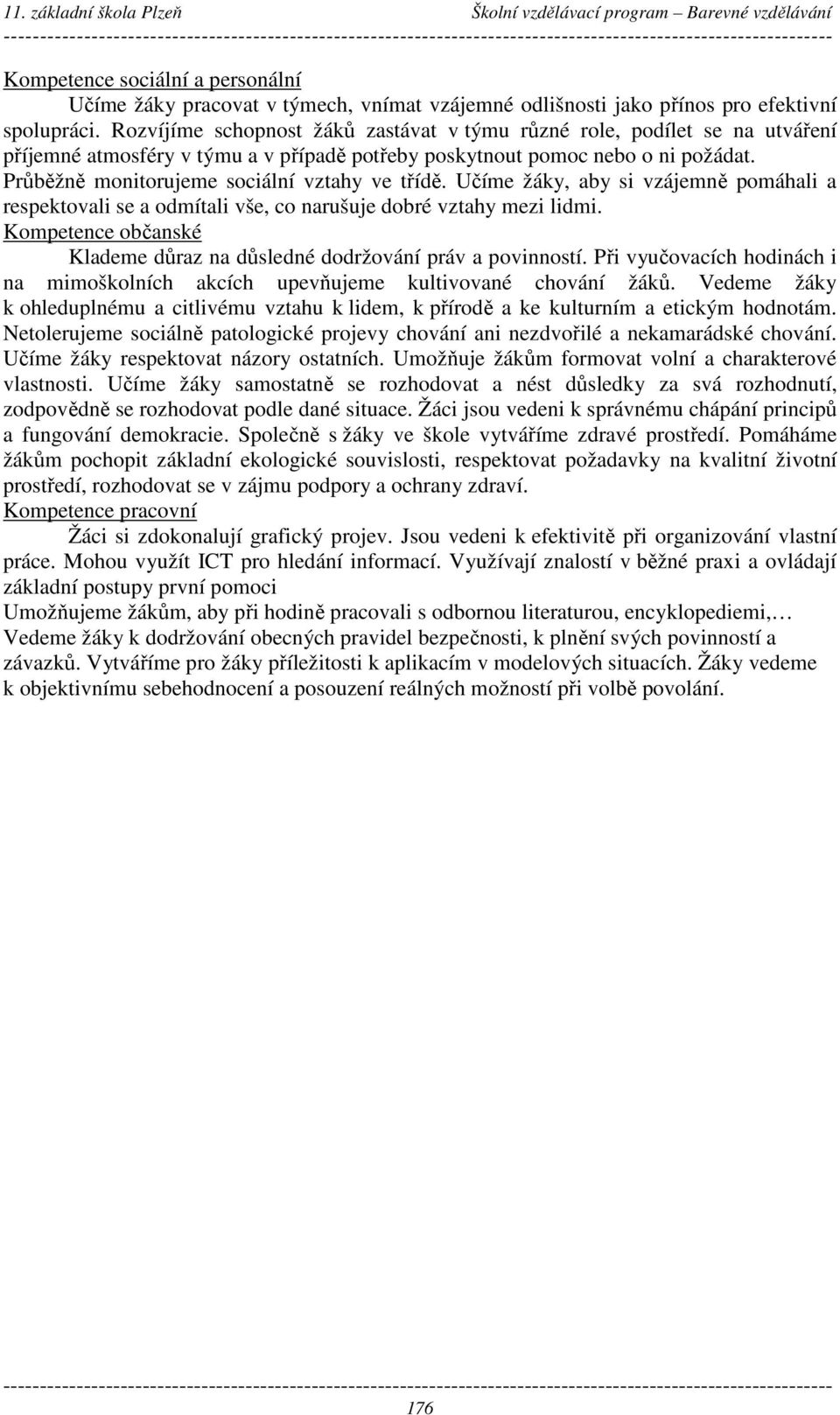 Průběžně monitorujeme sociální vztahy ve třídě. Učíme žáky, aby si vzájemně pomáhali a respektovali se a odmítali vše, co narušuje dobré vztahy mezi lidmi.